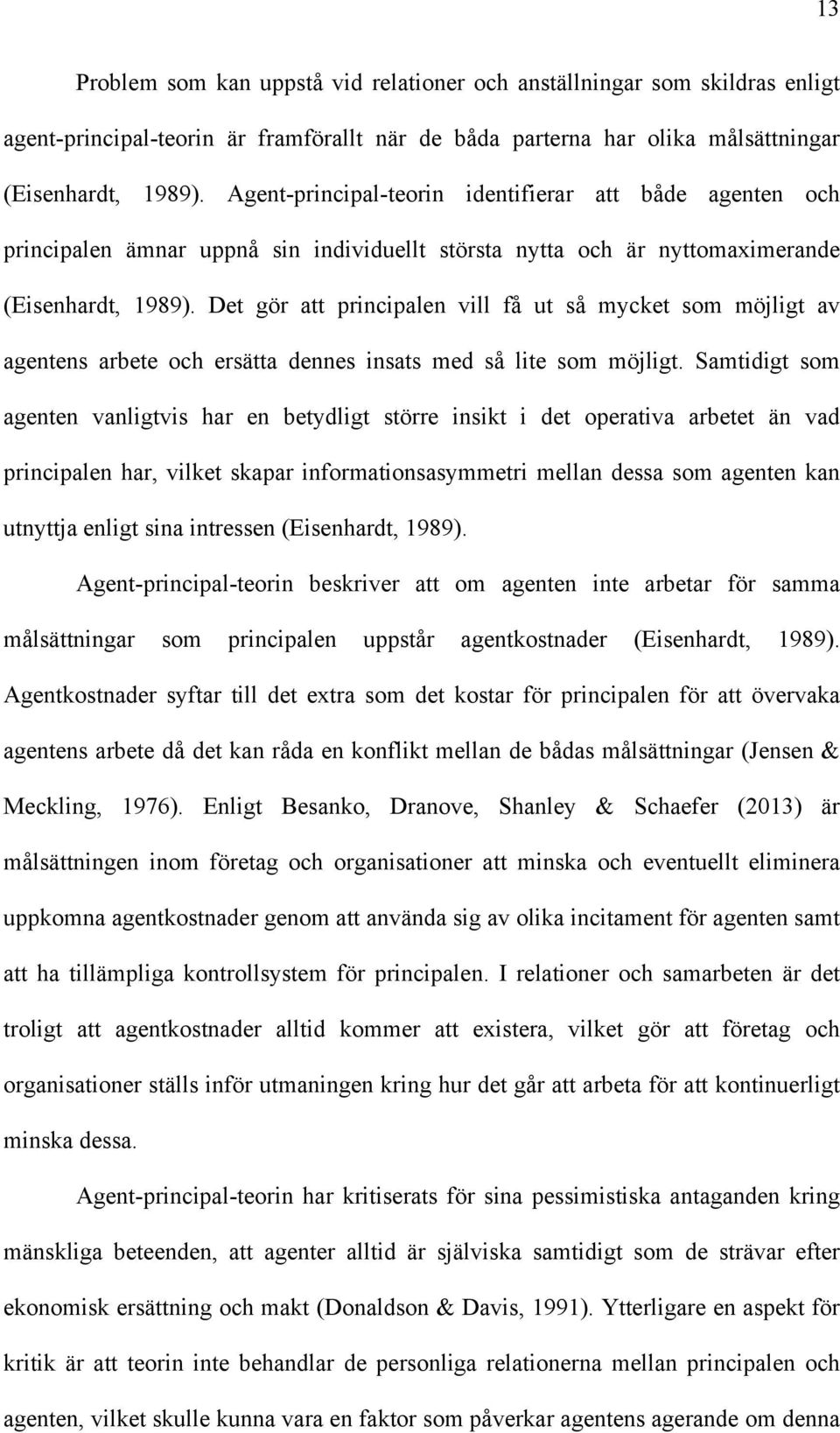 Det gör att principalen vill få ut så mycket som möjligt av agentens arbete och ersätta dennes insats med så lite som möjligt.