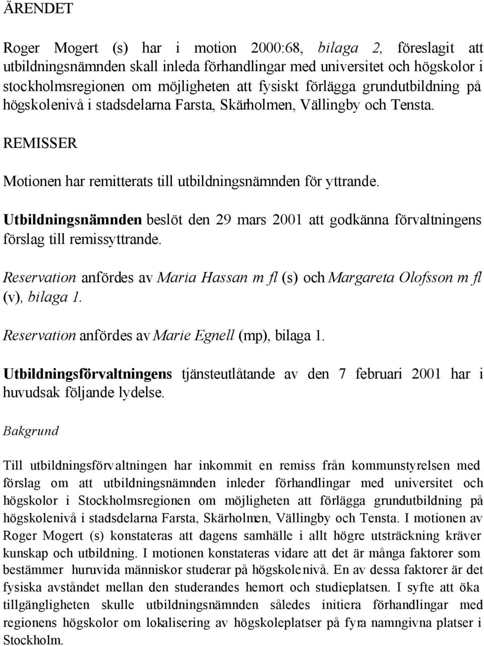 Utbildningsnämnden beslöt den 29 mars 2001 att godkänna förvaltningens förslag till remissyttrande. Reservation anfördes av Maria Hassan m fl (s) och Margareta Olofsson m fl (v), bilaga 1.