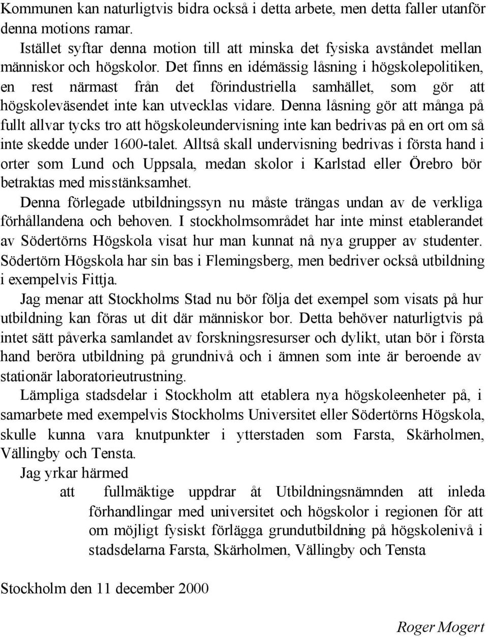 Denna låsning gör att många på fullt allvar tycks tro att högskoleundervisning inte kan bedrivas på en ort om så inte skedde under 1600-talet.
