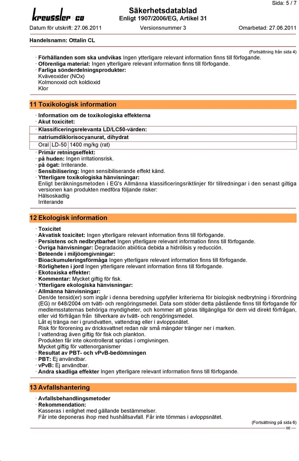 Klassificeringsrelevanta LD/LC50-värden: natriumdiklorisocyanurat, dihydrat Oral LD-50 1400 mg/kg (rat) Primär retningseffekt: på huden: Ingen irritationsrisk. på ögat: Irriterande.