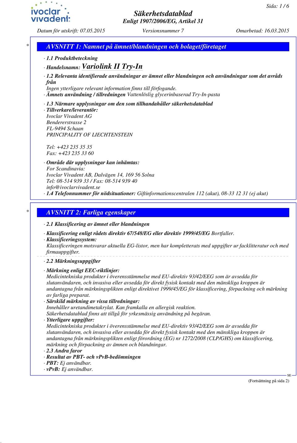 3 Närmare upplysningar om den som tillhandahåller säkerhetsdatablad Tillverkare/leverantör: Ivoclar Vivadent AG Bendererstrasse 2 FL-9494 Schaan PRINCIPALITY OF LIECHTENSTEIN Tel: +423 235 35 35 Fax: