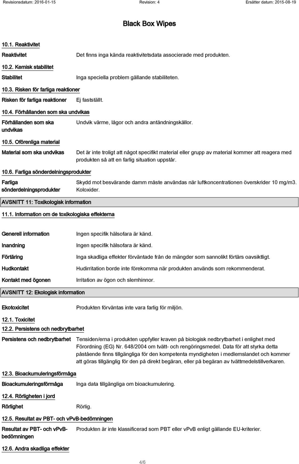 Oförenliga material Material som ska undvikas Det är inte troligt att något specifikt material eller grupp av material kommer att reagera med produkten så att en farlig situation uppstår. 10.6.