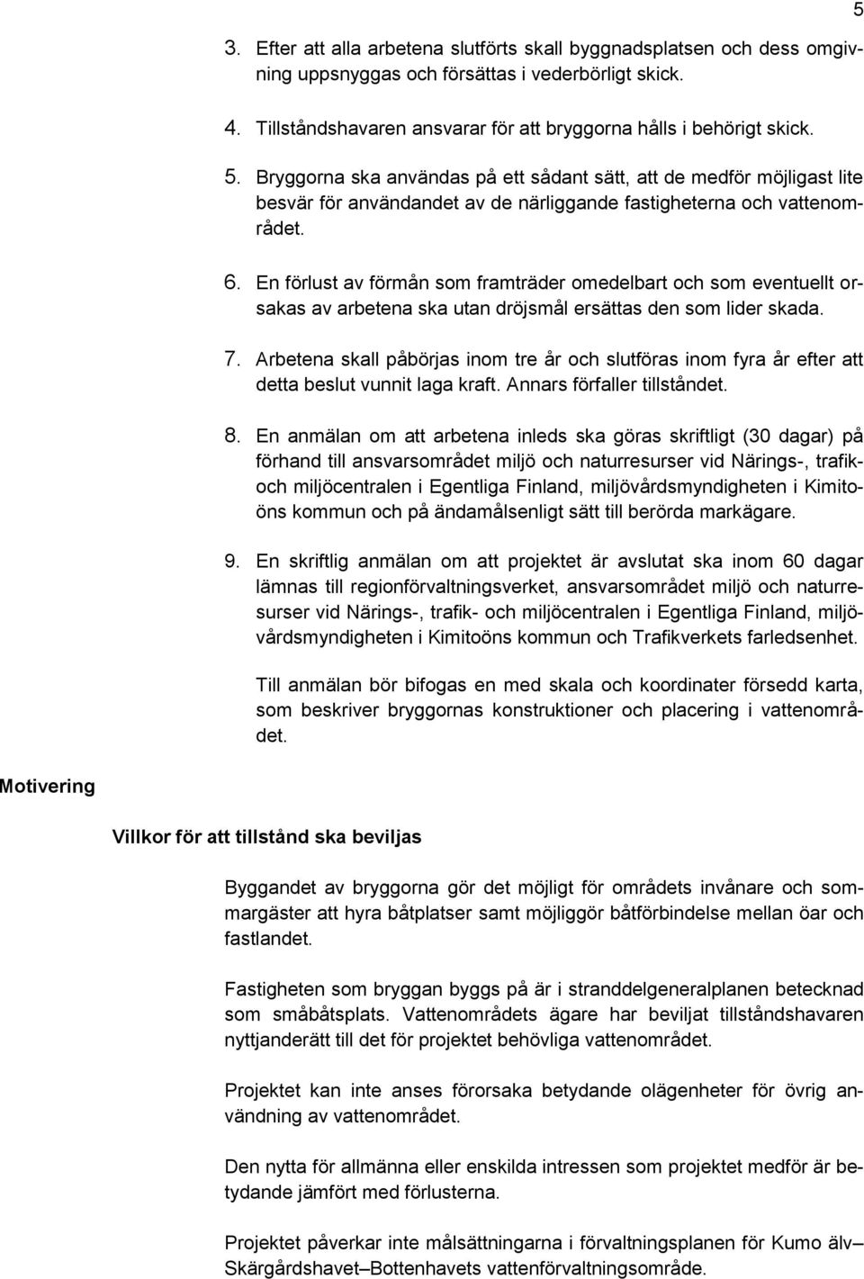 En förlust av förmån som framträder omedelbart och som eventuellt orsakas av arbetena ska utan dröjsmål ersättas den som lider skada. 7.