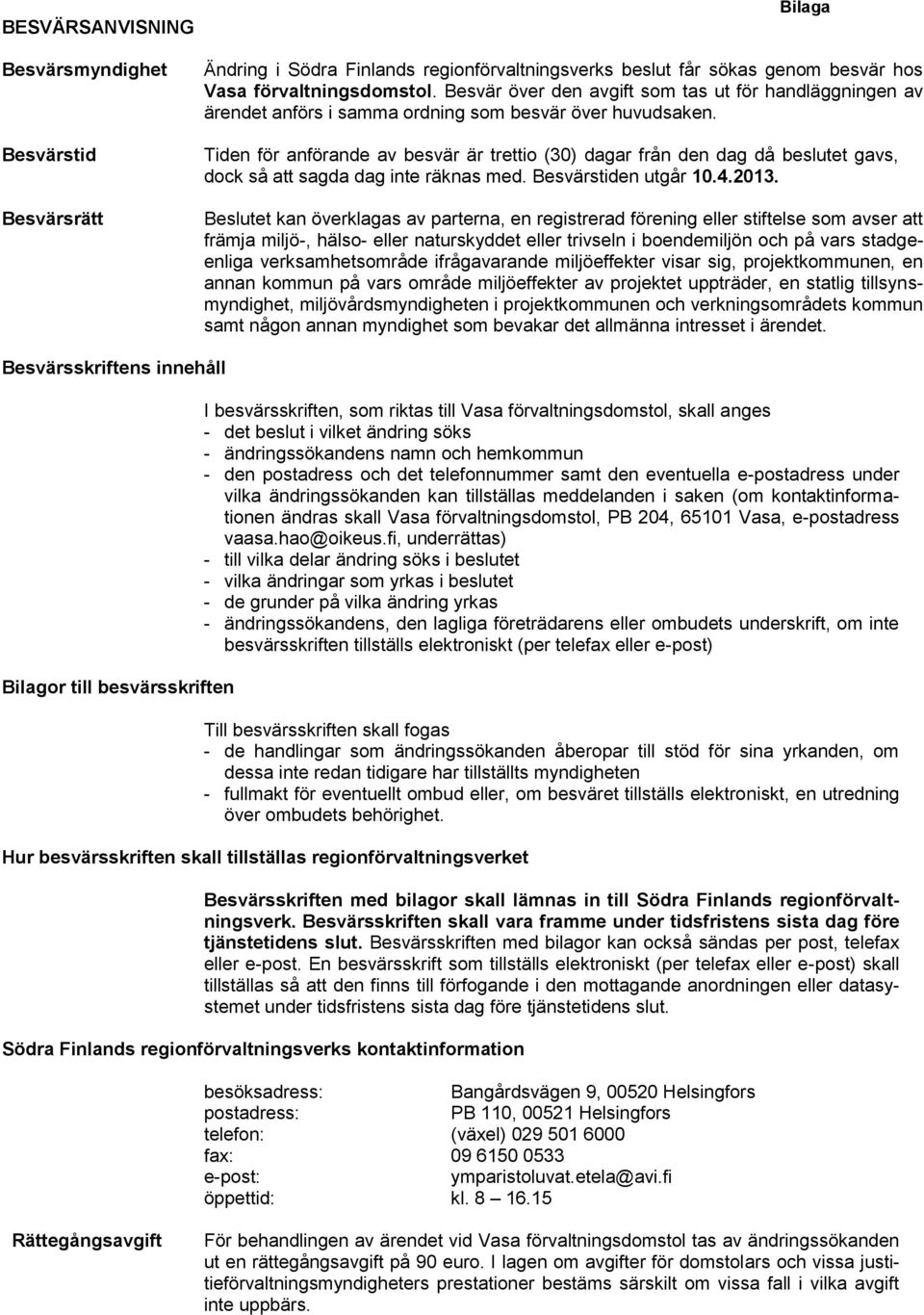 Tiden för anförande av besvär är trettio (30) dagar från den dag då beslutet gavs, dock så att sagda dag inte räknas med. Besvärstiden utgår 10.4.2013.