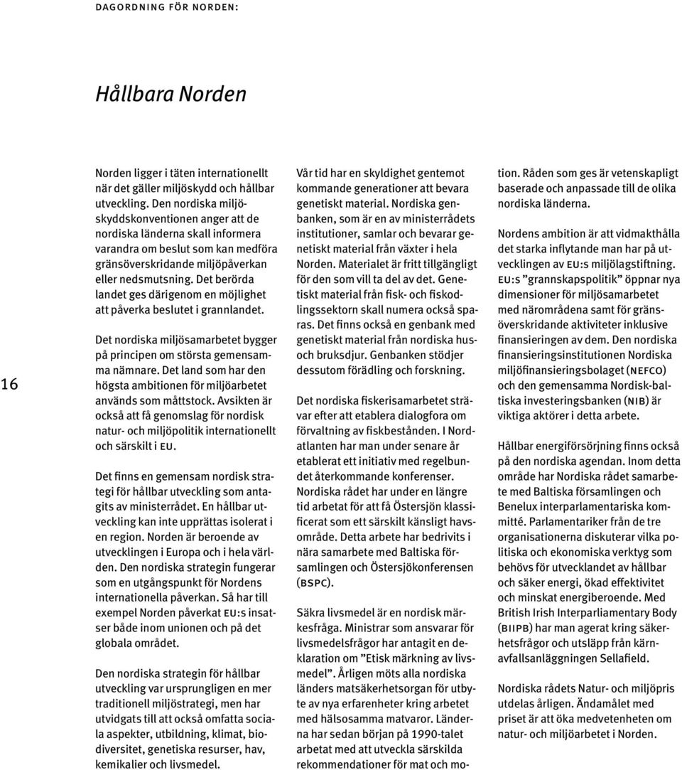 Det berörda landet ges därigenom en möjlighet att påverka beslutet i grannlandet. Det nordiska miljösamarbetet bygger på principen om största gemensamma nämnare.