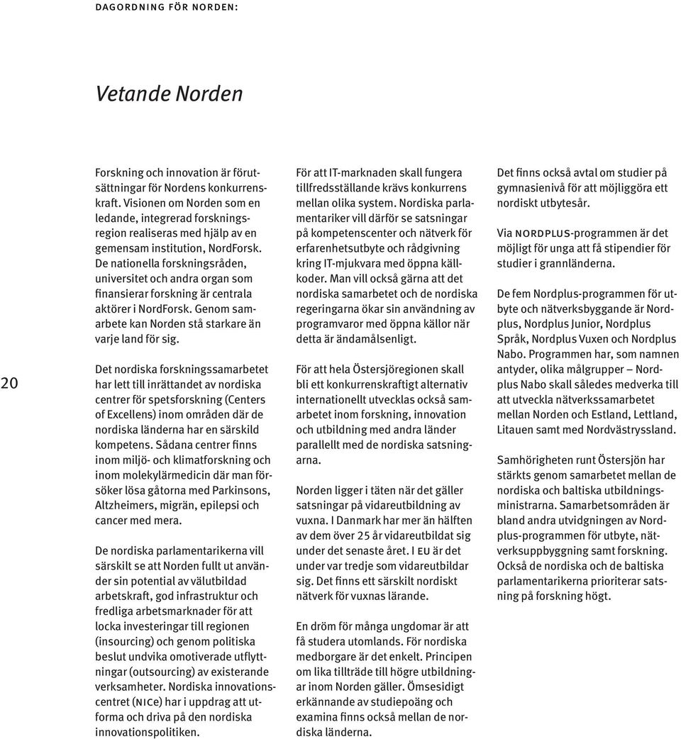 De nationella forskningsråden, universitet och andra organ som finansierar forskning är centrala aktörer i NordForsk. Genom samarbete kan Norden stå starkare än varje land för sig.