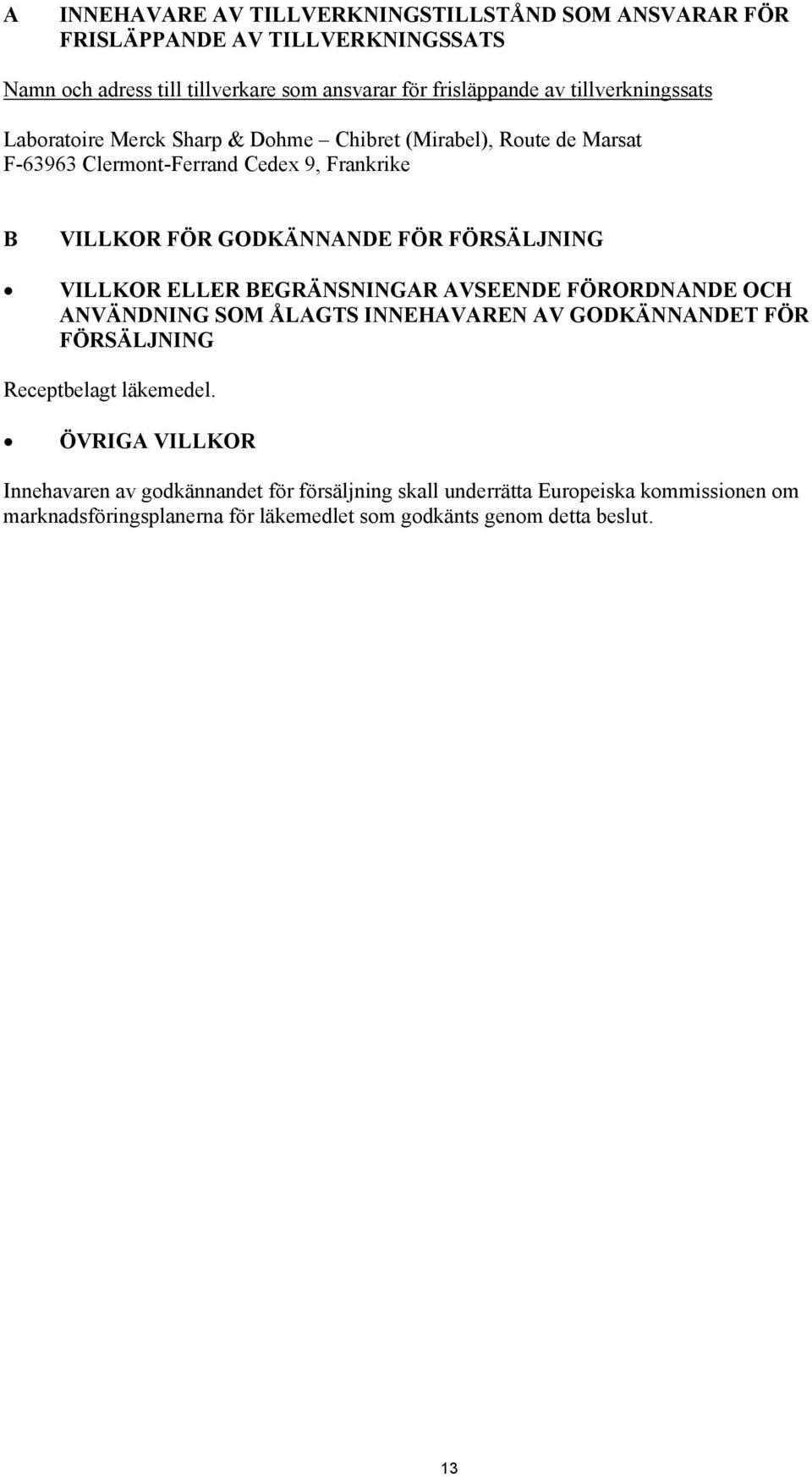 FÖRSÄLJNING VILLKOR ELLER BEGRÄNSNINGAR AVSEENDE FÖRORDNANDE OCH ANVÄNDNING SOM ÅLAGTS INNEHAVAREN AV GODKÄNNANDET FÖR FÖRSÄLJNING Receptbelagt läkemedel.