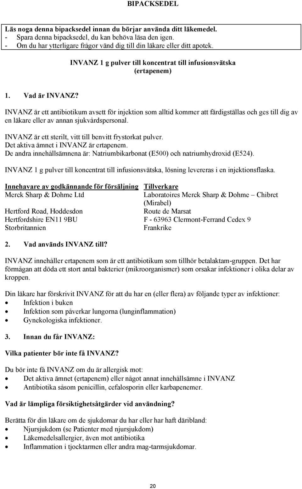 INVANZ är ett antibiotikum avsett för injektion som alltid kommer att färdigställas och ges till dig av en läkare eller av annan sjukvårdspersonal.