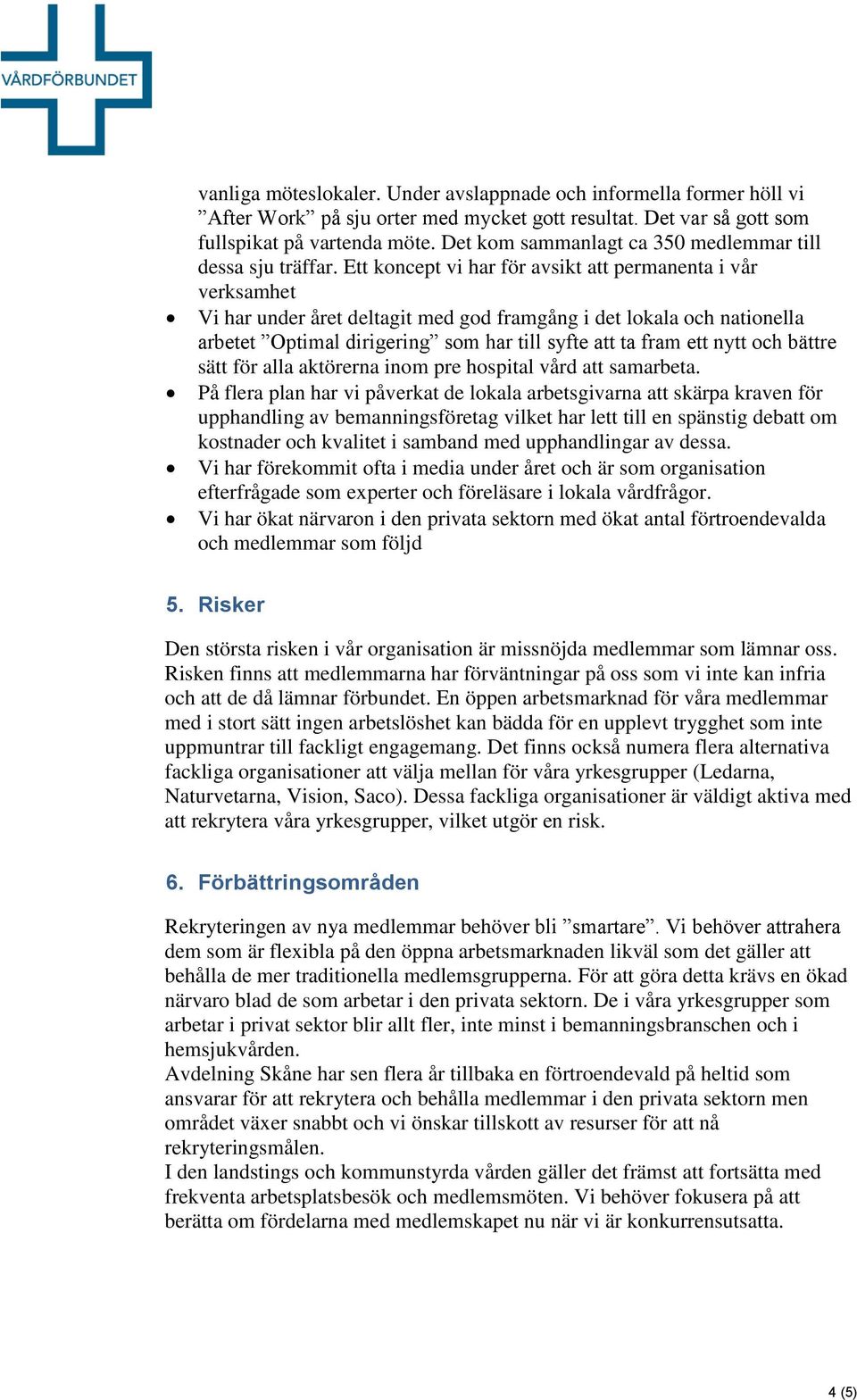 Ett koncept vi har för avsikt att permanenta i vår verksamhet Vi har under året deltagit med god framgång i det lokala och nationella arbetet Optimal dirigering som har till syfte att ta fram ett