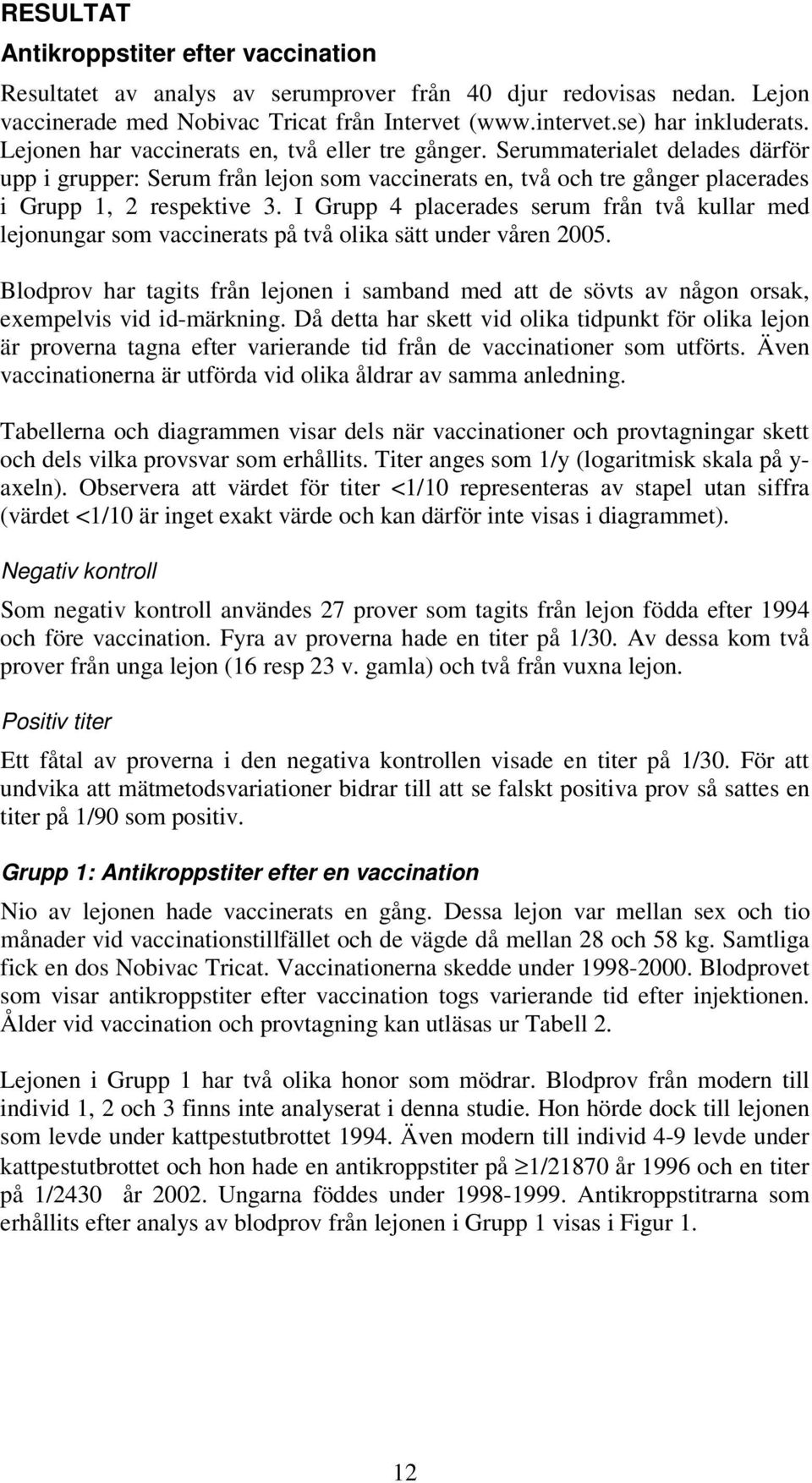 I Grupp 4 placerades serum från två kullar med lejonungar som vaccinerats på två olika sätt under våren 2005.