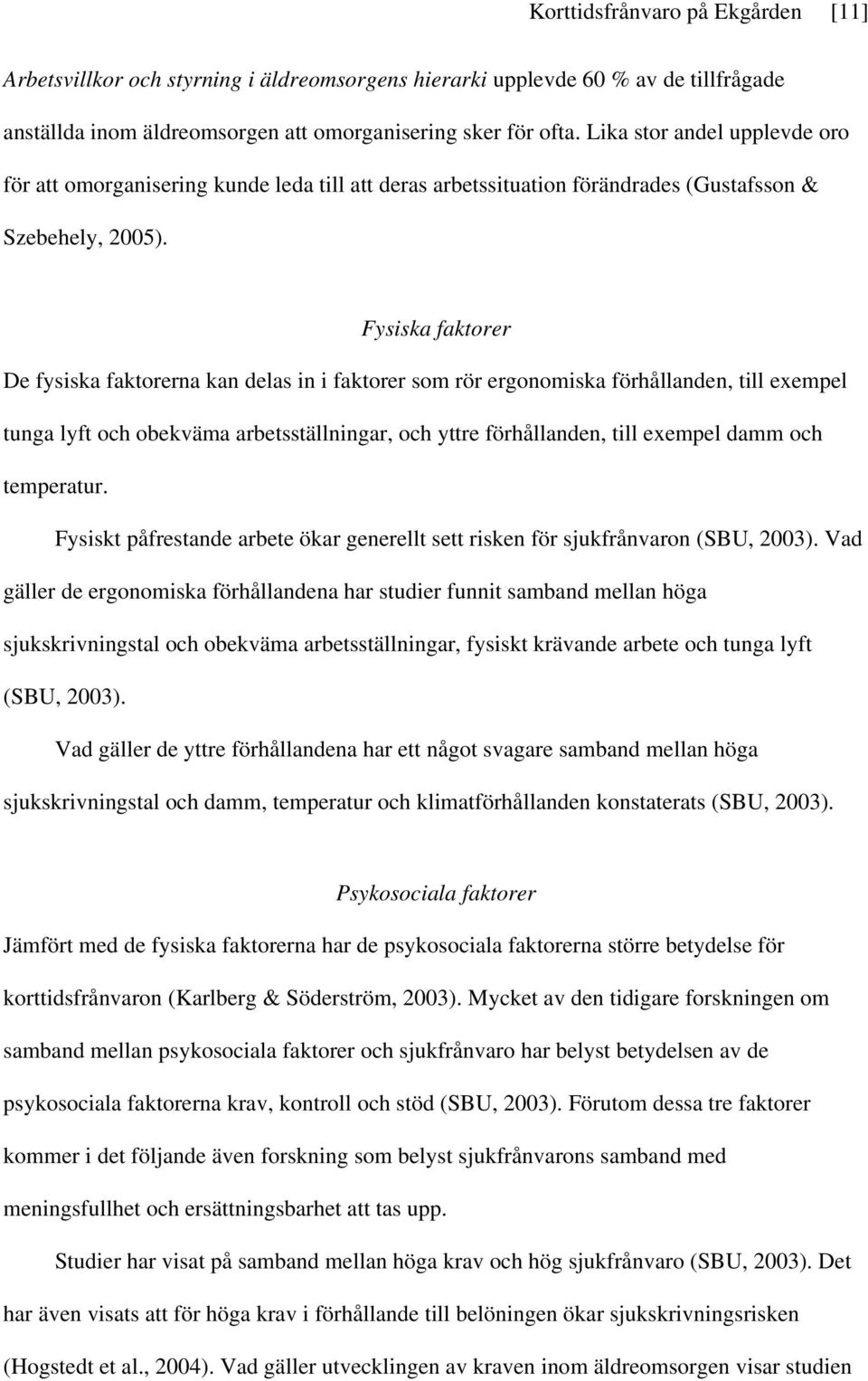 Fysiska faktorer De fysiska faktorerna kan delas in i faktorer som rör ergonomiska förhållanden, till exempel tunga lyft och obekväma arbetsställningar, och yttre förhållanden, till exempel damm och