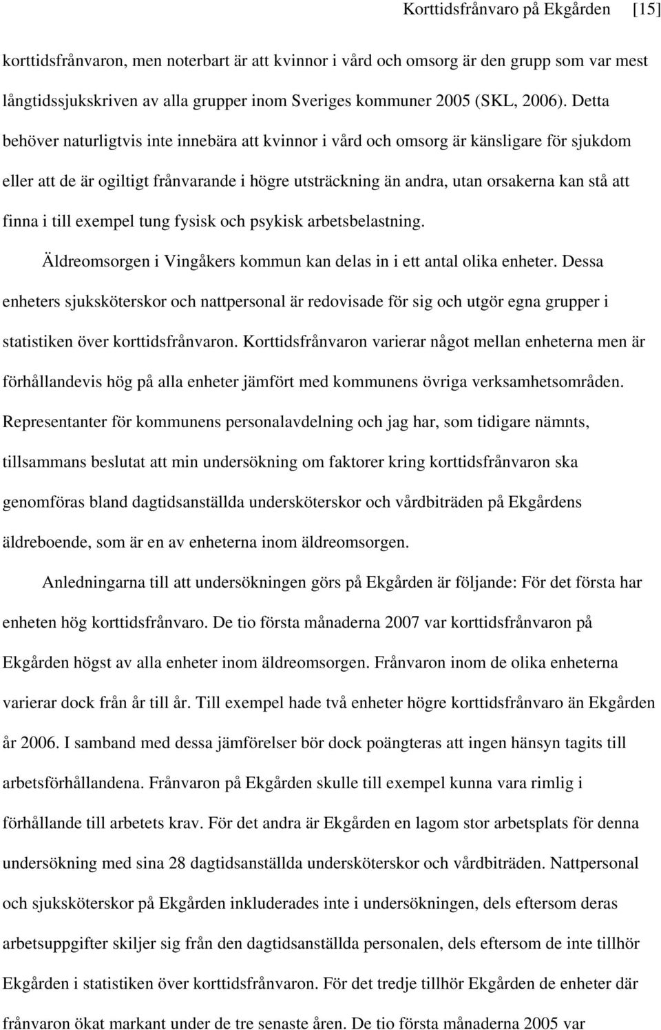 Detta behöver naturligtvis inte innebära att kvinnor i vård och omsorg är känsligare för sjukdom eller att de är ogiltigt frånvarande i högre utsträckning än andra, utan orsakerna kan stå att finna i