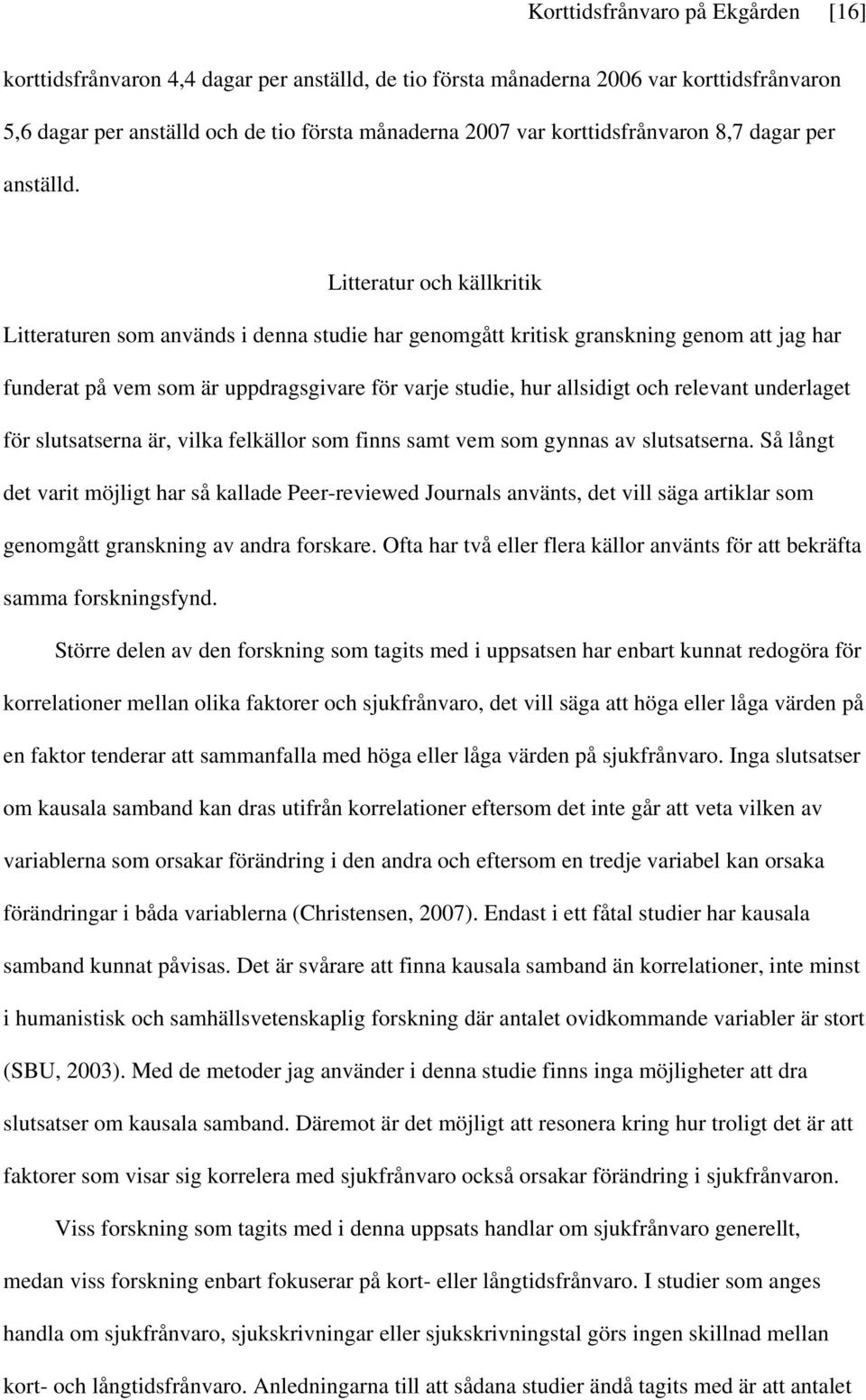 Litteratur och källkritik Litteraturen som används i denna studie har genomgått kritisk granskning genom att jag har funderat på vem som är uppdragsgivare för varje studie, hur allsidigt och relevant