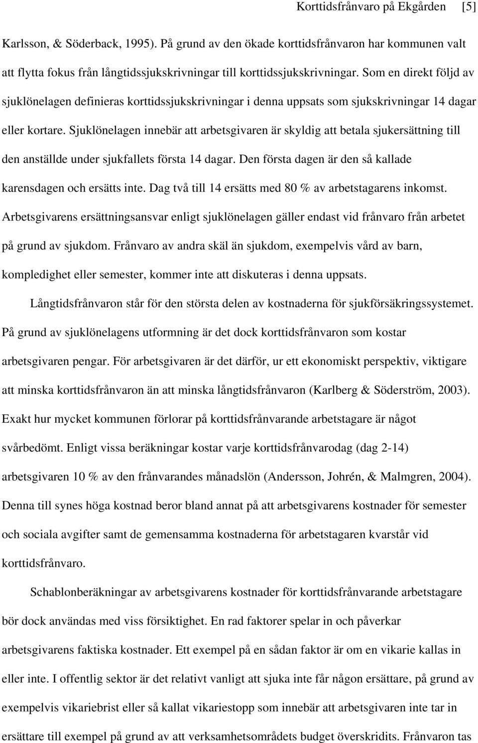Sjuklönelagen innebär att arbetsgivaren är skyldig att betala sjukersättning till den anställde under sjukfallets första 14 dagar. Den första dagen är den så kallade karensdagen och ersätts inte.