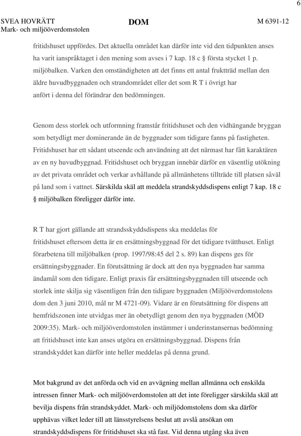 Varken den omständigheten att det finns ett antal fruktträd mellan den äldre huvudbyggnaden och strandområdet eller det som R T i övrigt har anfört i denna del förändrar den bedömningen.