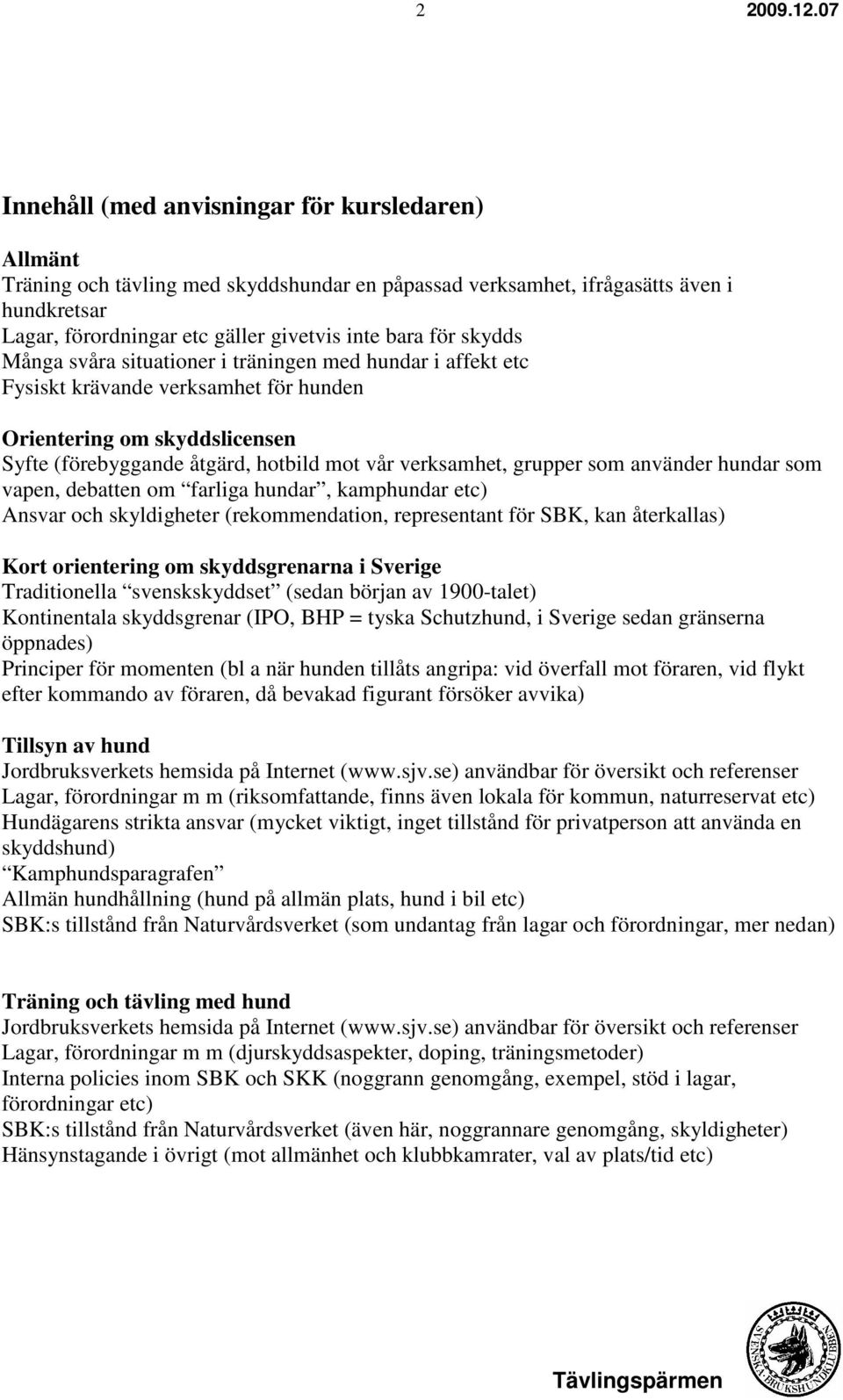 som använder hundar som vapen, debatten om farliga hundar, kamphundar etc) Ansvar och skyldigheter (rekommendation, representant för SBK, kan återkallas) Kort orientering om skyddsgrenarna i Sverige