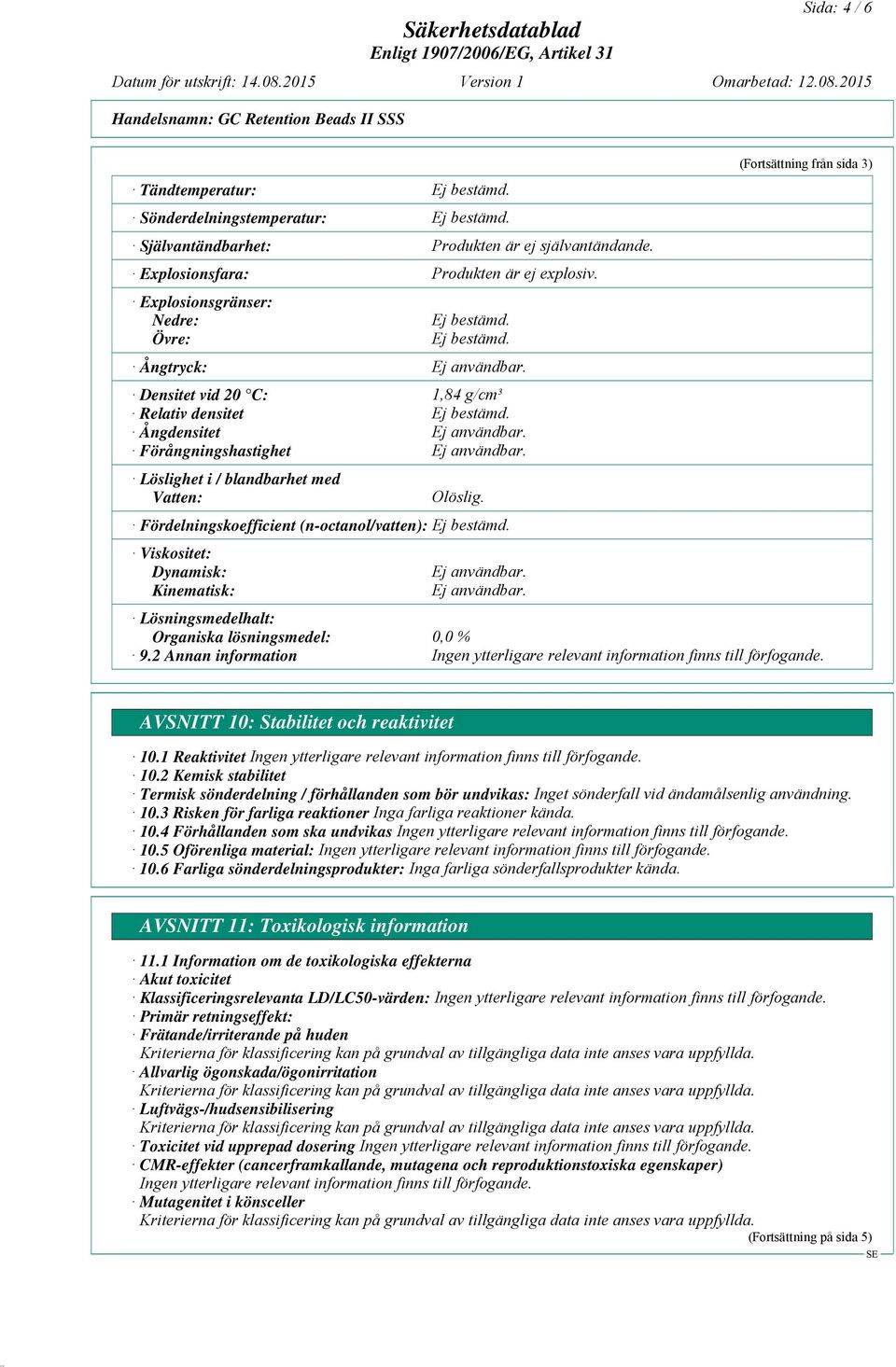 Fördelningskoefficient (n-octanol/vatten): Viskositet: Dynamisk: Kinematisk: (Fortsättning från sida 3) Lösningsmedelhalt: Organiska lösningsmedel: 0,0 % 9.