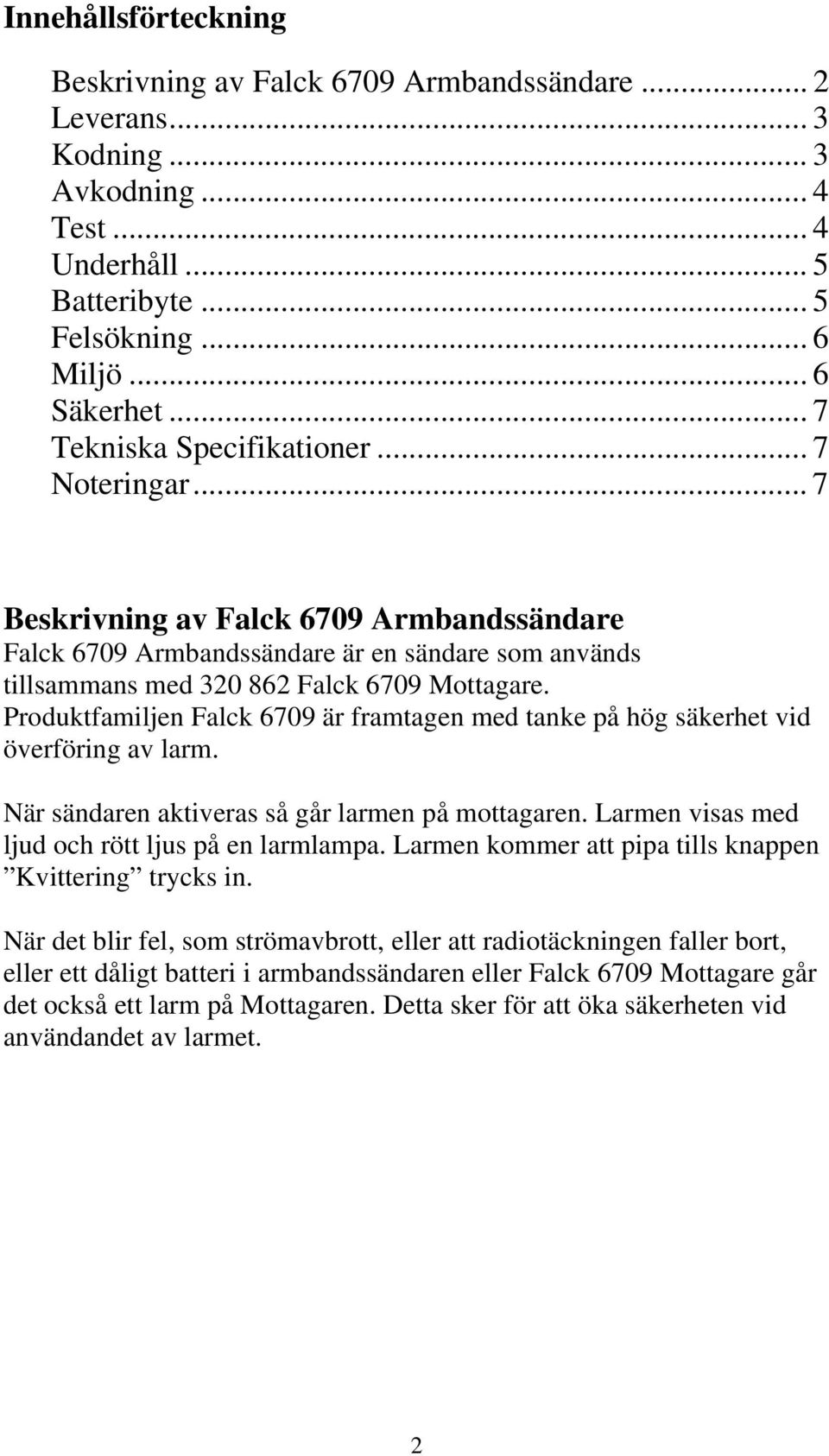 Produktfamiljen Falck 6709 är framtagen med tanke på hög säkerhet vid överföring av larm. När sändaren aktiveras så går larmen på mottagaren. Larmen visas med ljud och rött ljus på en larmlampa.