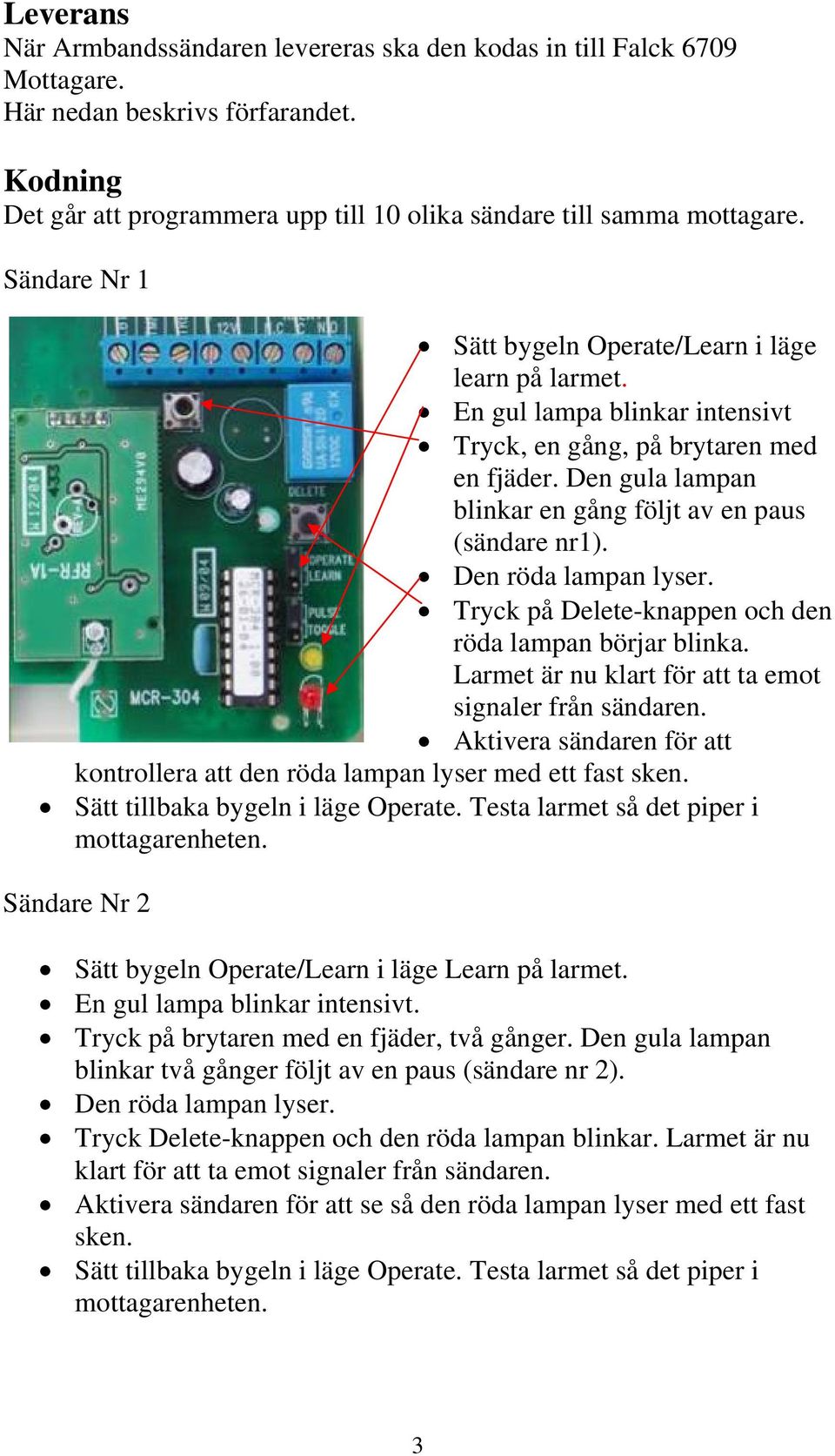 Den röda lampan lyser. Tryck på Delete-knappen och den röda lampan börjar blinka. Larmet är nu klart för att ta emot signaler från sändaren.