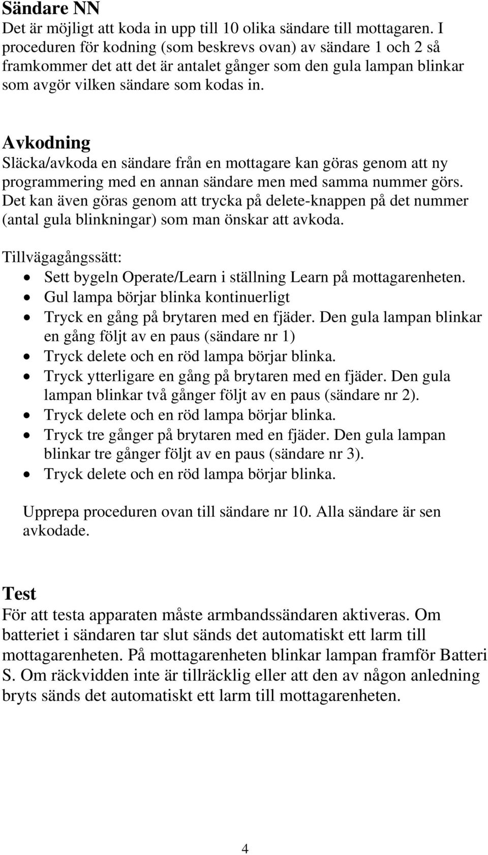 Avkodning Släcka/avkoda en sändare från en mottagare kan göras genom att ny programmering med en annan sändare men med samma nummer görs.