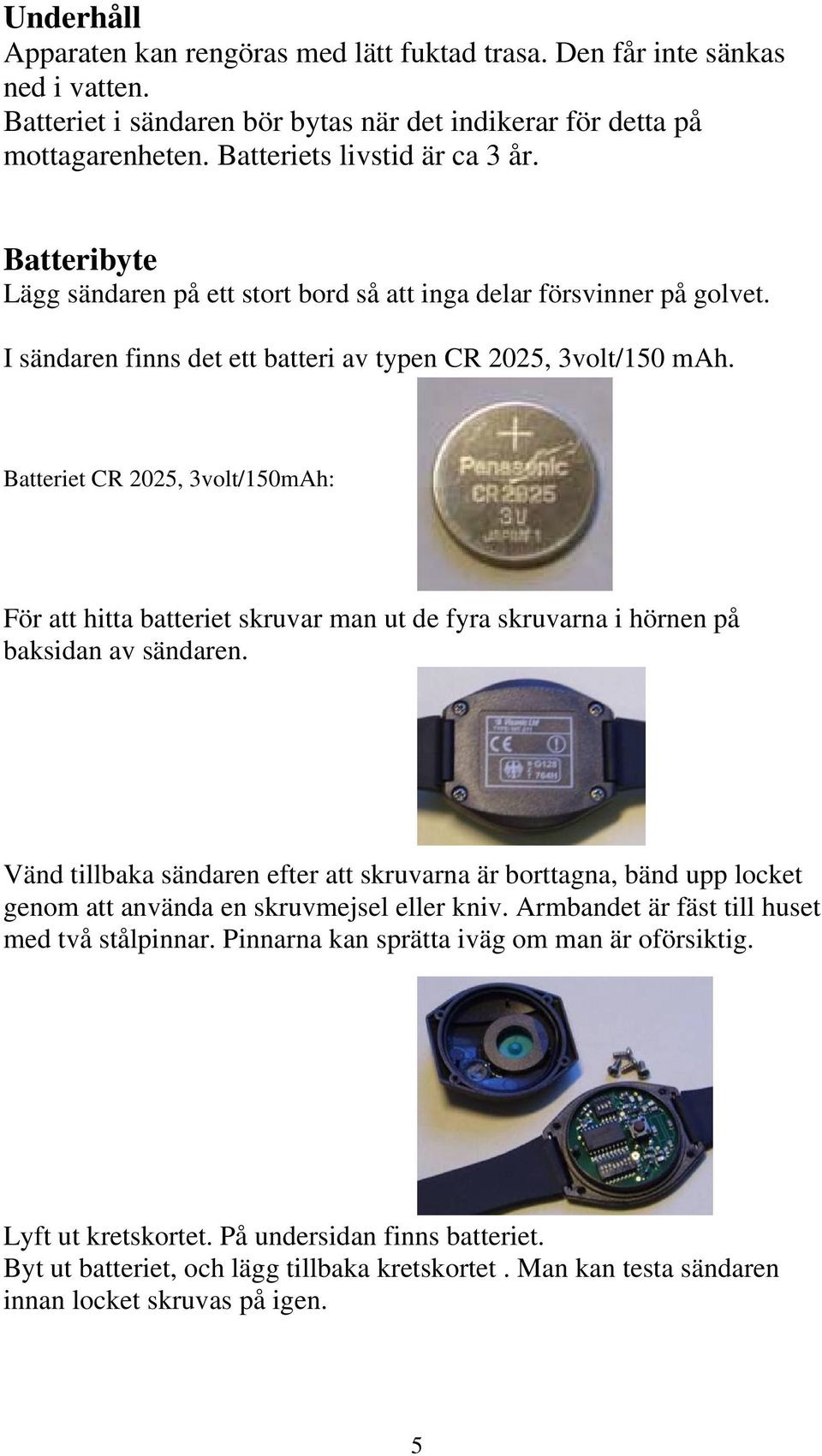 Batteriet CR 2025, 3volt/150mAh: För att hitta batteriet skruvar man ut de fyra skruvarna i hörnen på baksidan av sändaren.