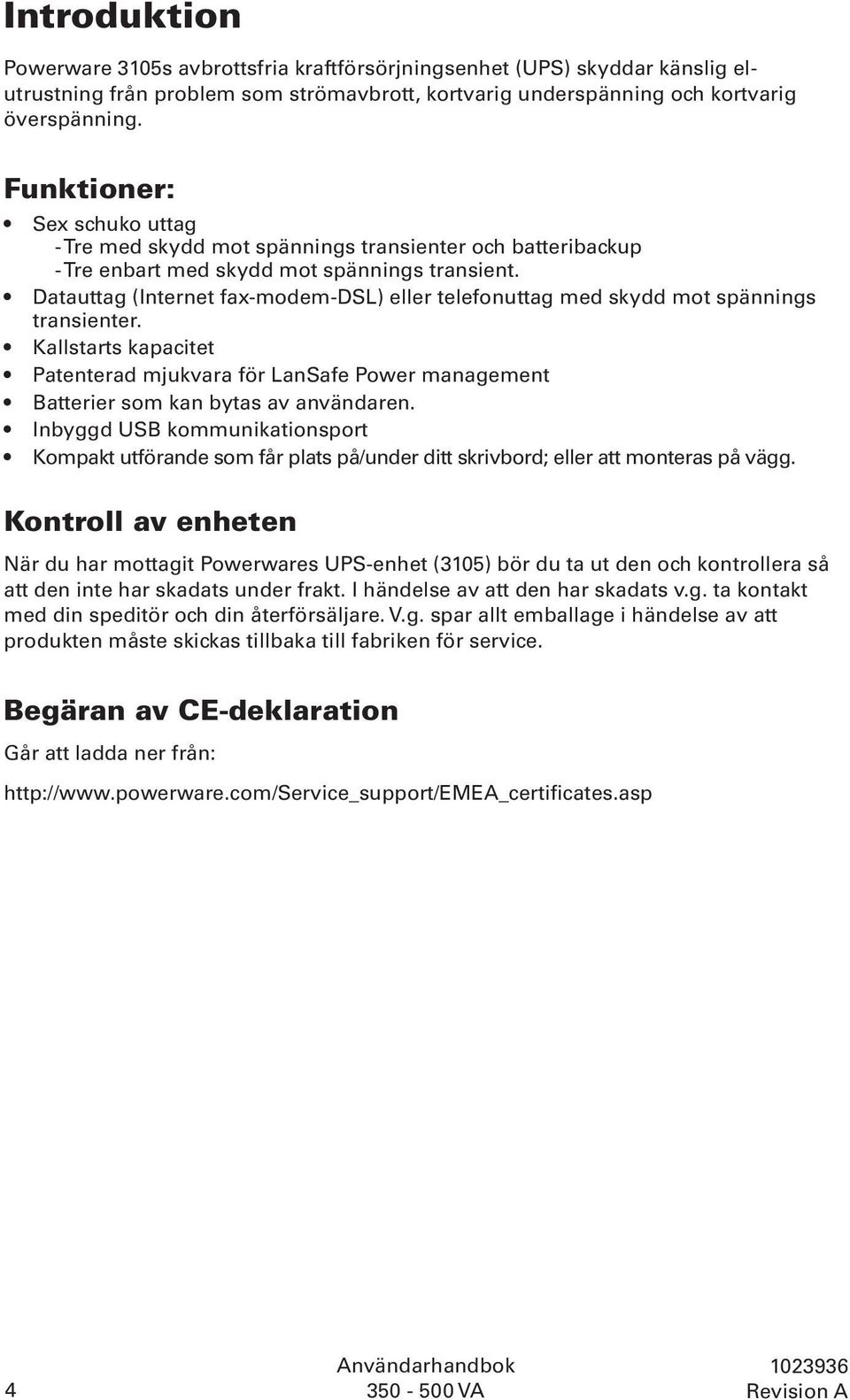 Datauttag (Internet fax-modem-dsl) eller telefonuttag med skydd mot spännings transienter. Kallstarts kapacitet Patenterad mjukvara för LanSafe Power management Batterier som kan bytas av användaren.