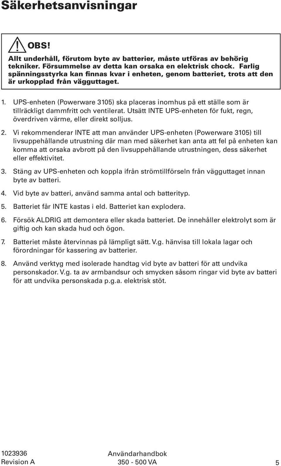 UPS-enheten (Powerware 3105) ska placeras inomhus på ett ställe som är tillräckligt dammfritt och ventilerat. Utsätt INTE UPS-enheten för fukt, regn, överdriven värme, eller direkt solljus. 2.
