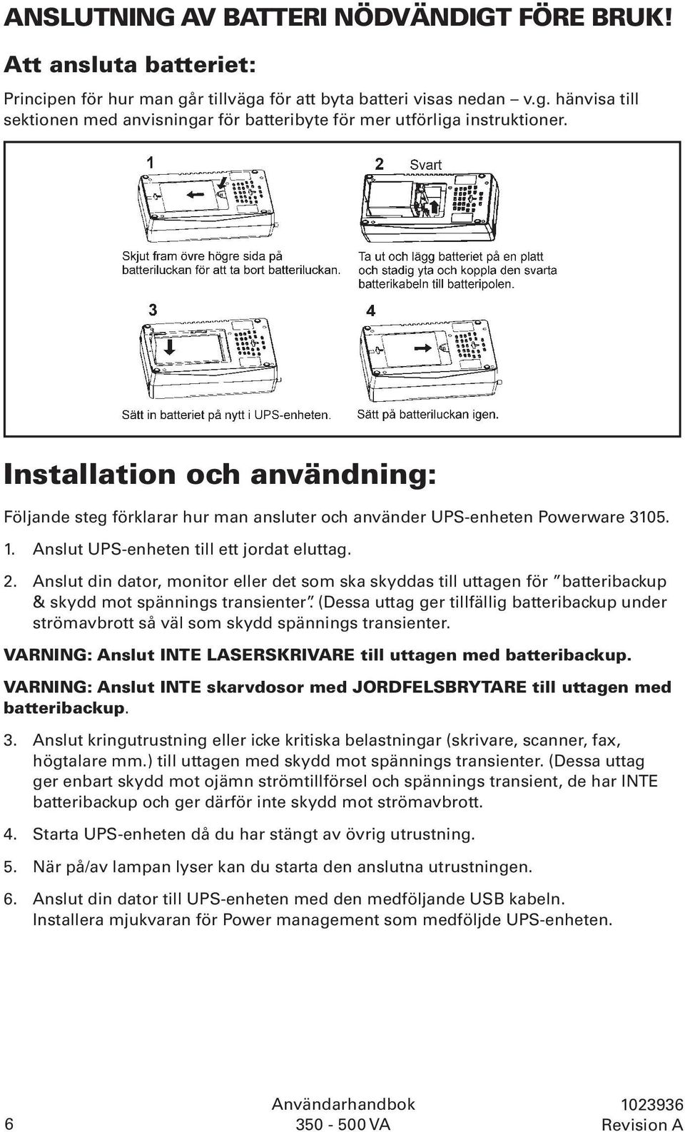 Anslut din dator, monitor eller det som ska skyddas till uttagen för batteribackup & skydd mot spännings transienter.
