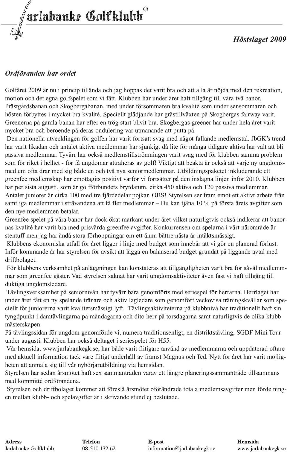 Speciellt glädjande har grästillväxten på Skogbergas fairway varit. Greenerna på gamla banan har efter en trög start blivit bra.