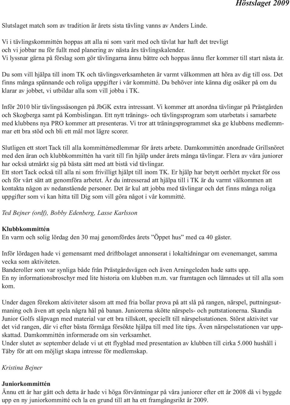 Vi lyssnar gärna på förslag som gör tävlingarna ännu bättre och hoppas ännu fler kommer till start nästa år.