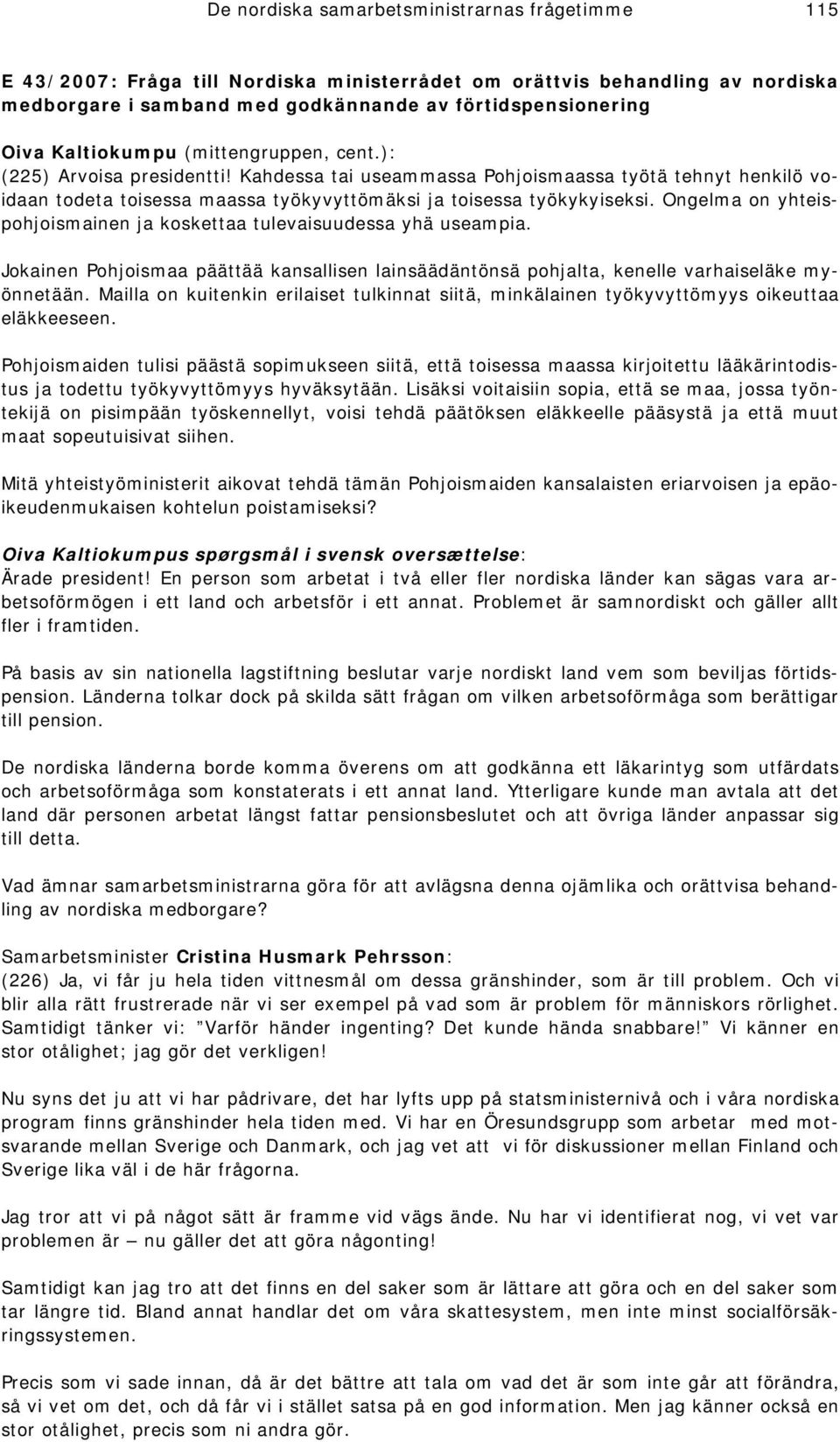 Ongelma on yhteispohjoismainen ja koskettaa tulevaisuudessa yhä useampia. Jokainen Pohjoismaa päättää kansallisen lainsäädäntönsä pohjalta, kenelle varhaiseläke myönnetään.