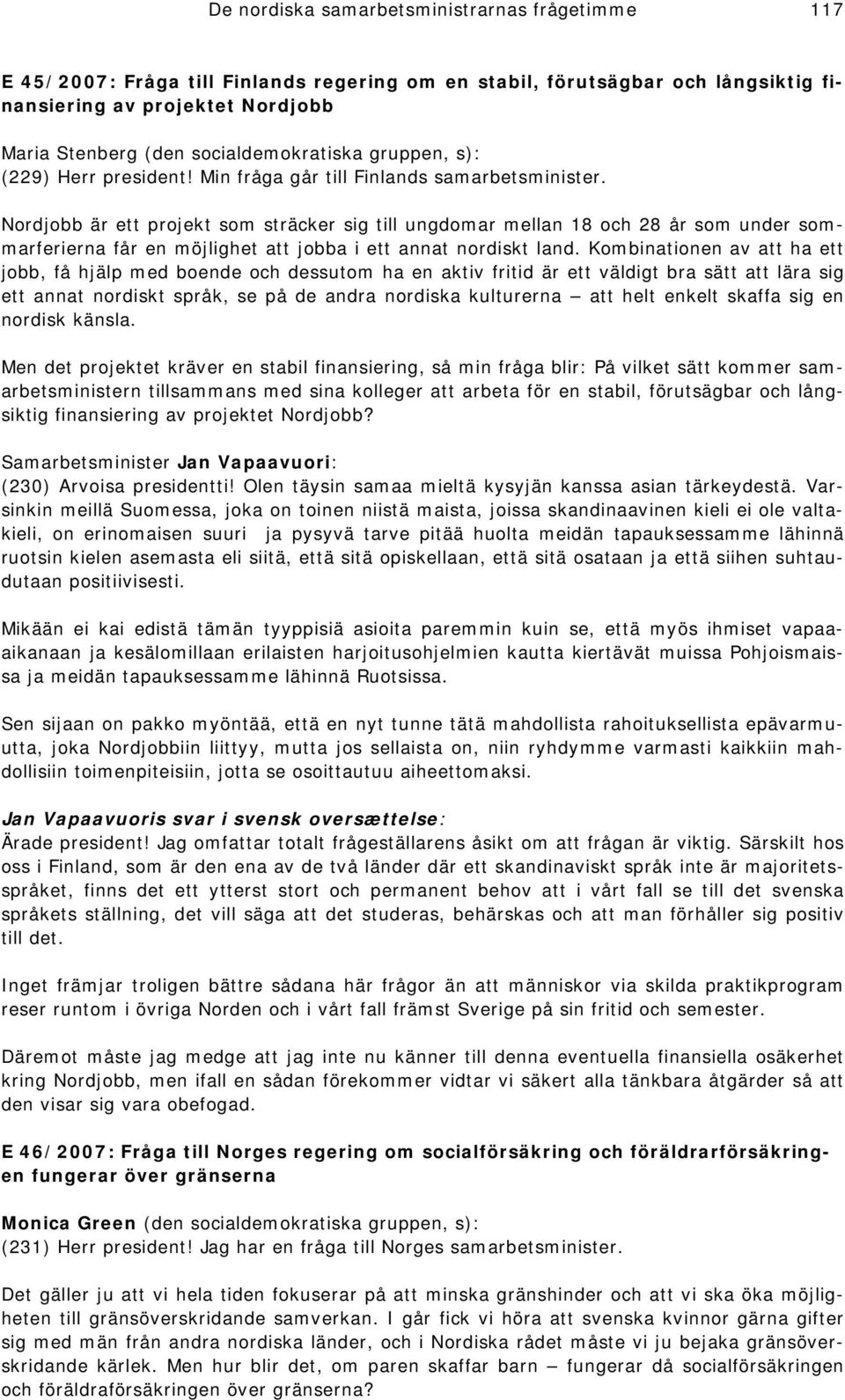 Kombinationen av att ha ett jobb, få hjälp med boende och dessutom ha en aktiv fritid är ett väldigt bra sätt att lära sig ett annat nordiskt språk, se på de andra nordiska kulturerna att helt enkelt