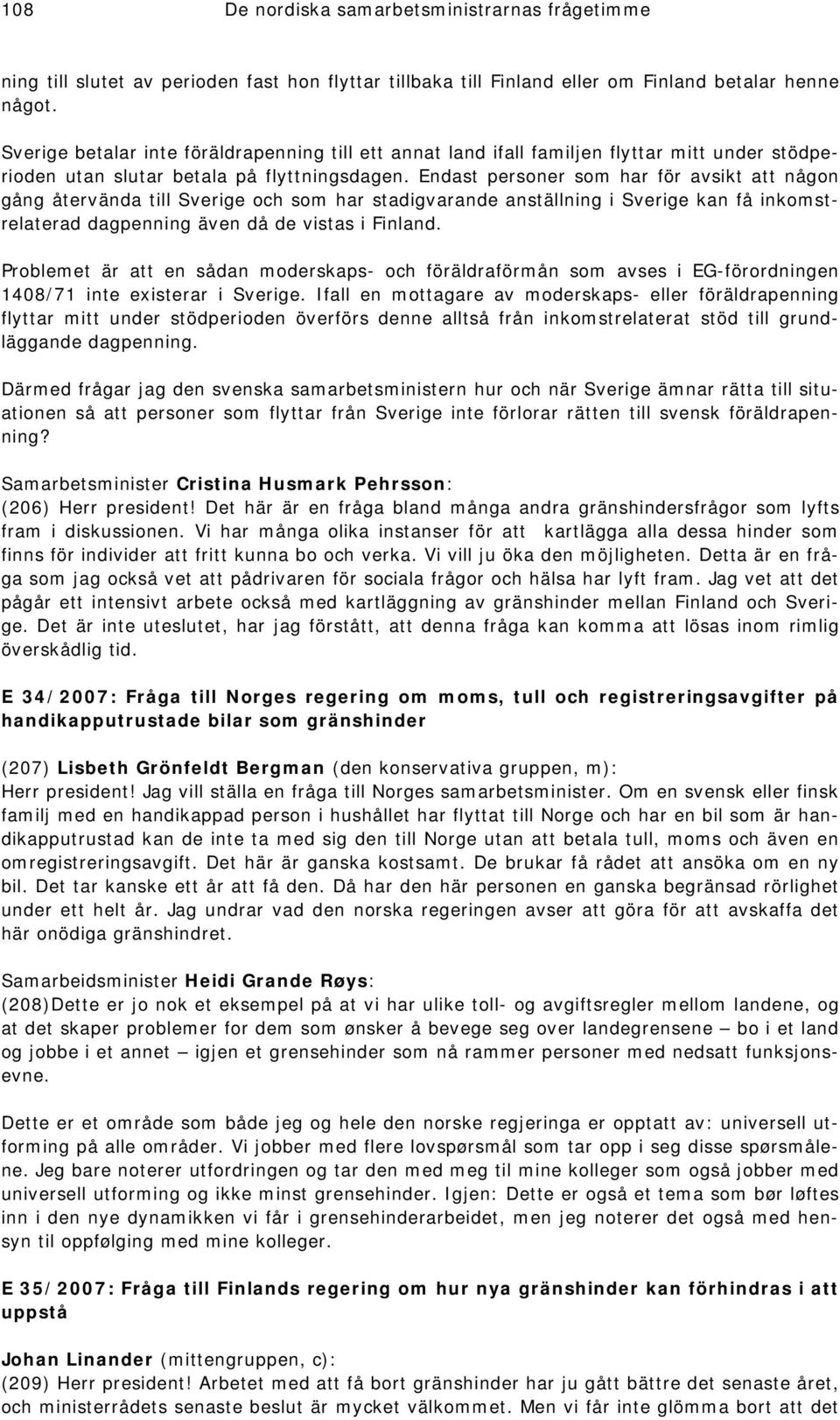 Endast personer som har för avsikt att någon gång återvända till Sverige och som har stadigvarande anställning i Sverige kan få inkomstrelaterad dagpenning även då de vistas i Finland.