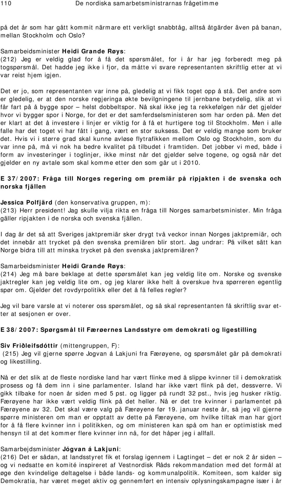 Det hadde jeg ikke i fjor, da måtte vi svare representanten skriftlig etter at vi var reist hjem igjen. Det er jo, som representanten var inne på, gledelig at vi fikk toget opp å stå.