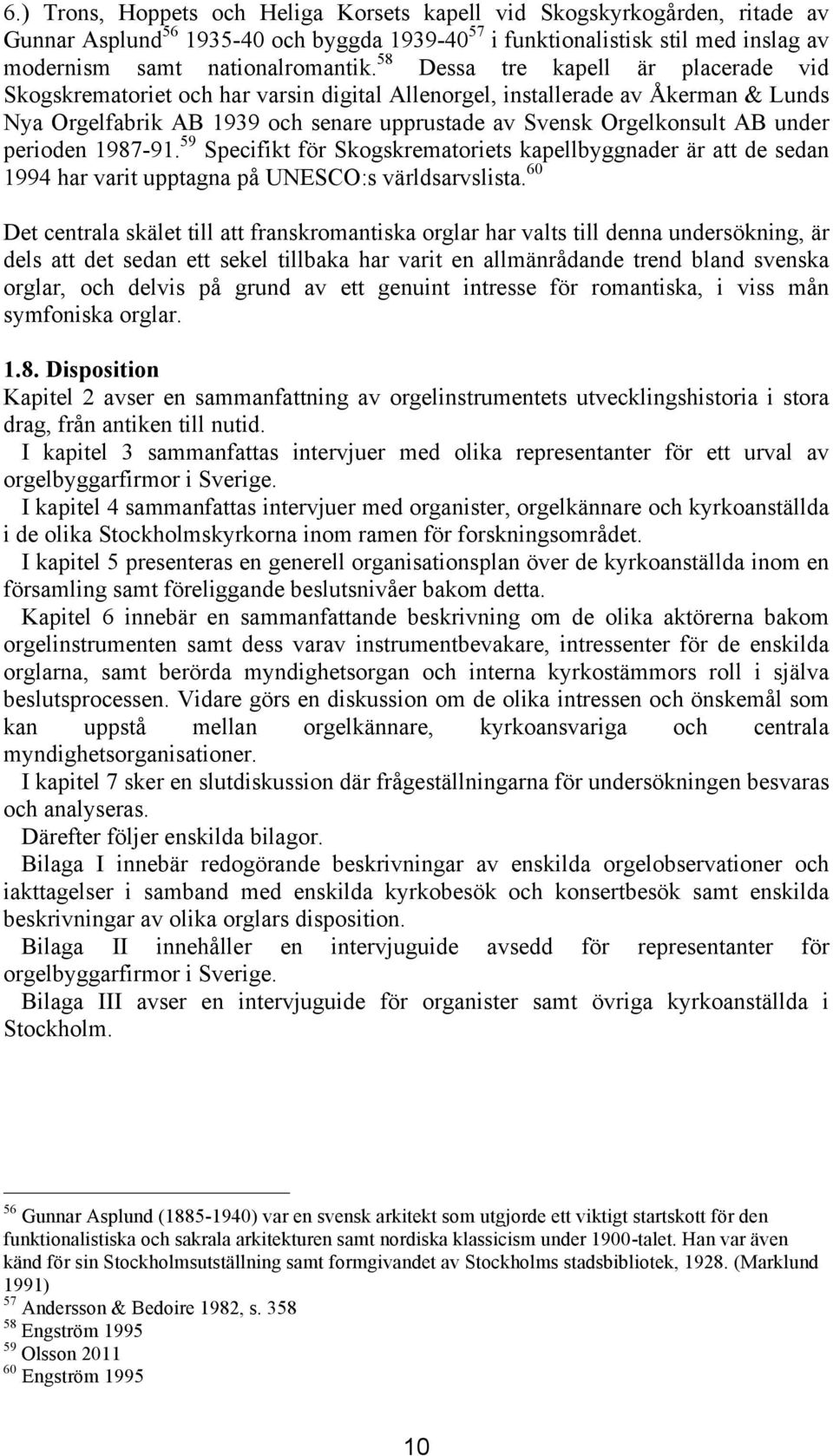 perioden 1987-91. 59 Specifikt för Skogskrematoriets kapellbyggnader är att de sedan 1994 har varit upptagna på UNESCO:s världsarvslista.