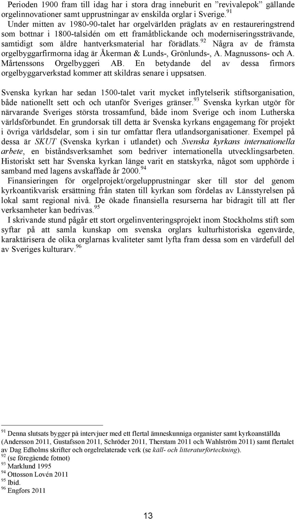 hantverksmaterial har förädlats. 92 Några av de främsta orgelbyggarfirmorna idag är Åkerman & Lunds-, Grönlunds-, A. Magnussons- och A. Mårtenssons Orgelbyggeri AB.