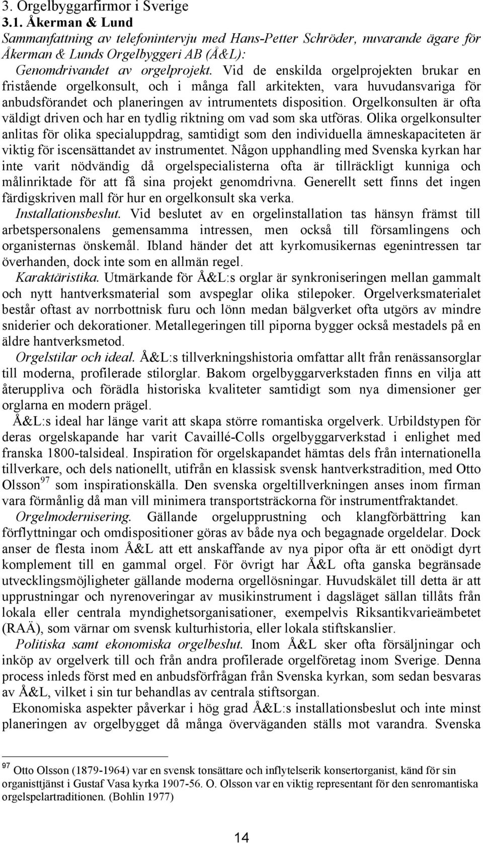 Vid de enskilda orgelprojekten brukar en fristående orgelkonsult, och i många fall arkitekten, vara huvudansvariga för anbudsförandet och planeringen av intrumentets disposition.