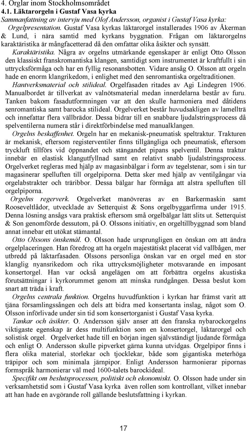 Frågan om läktarorgelns karaktäristika är mångfacetterad då den omfattar olika åsikter och synsätt. Karaktäristika.
