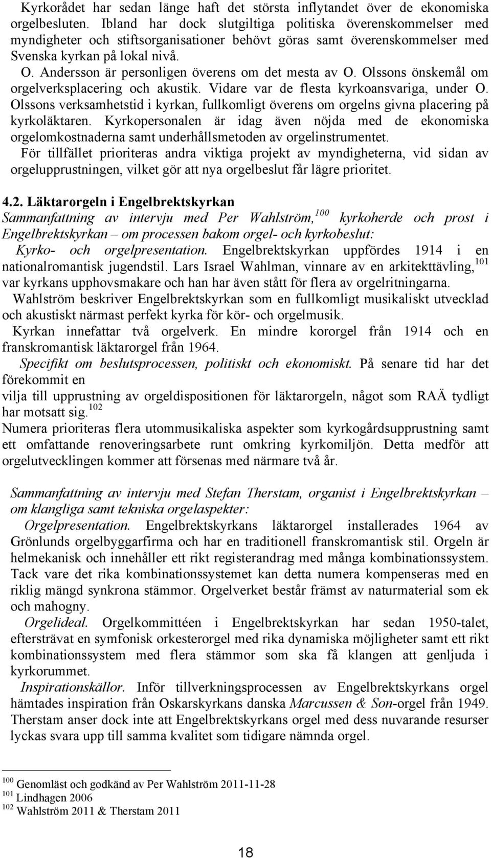 Andersson är personligen överens om det mesta av O. Olssons önskemål om orgelverksplacering och akustik. Vidare var de flesta kyrkoansvariga, under O.