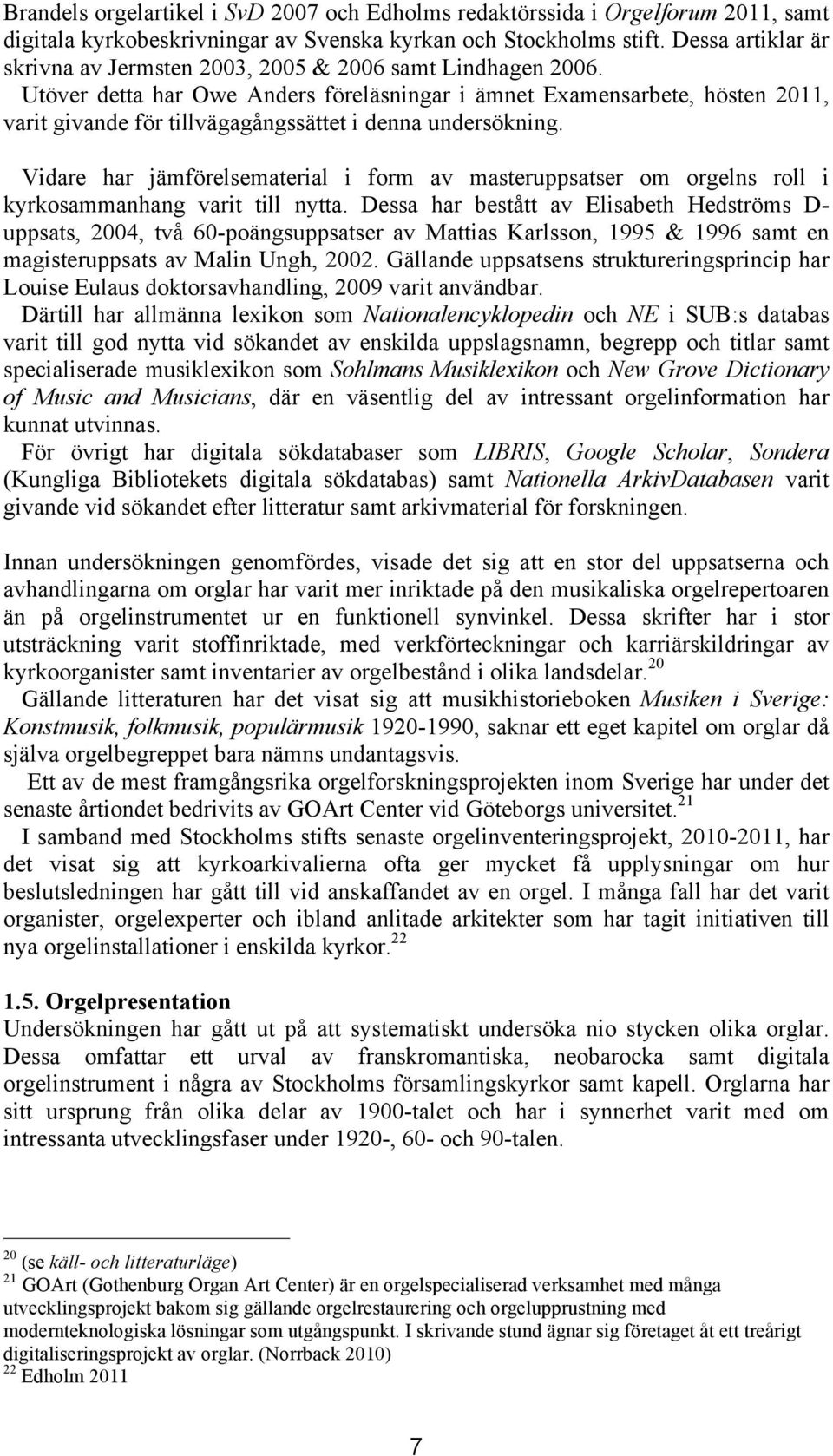 Utöver detta har Owe Anders föreläsningar i ämnet Examensarbete, hösten 2011, varit givande för tillvägagångssättet i denna undersökning.