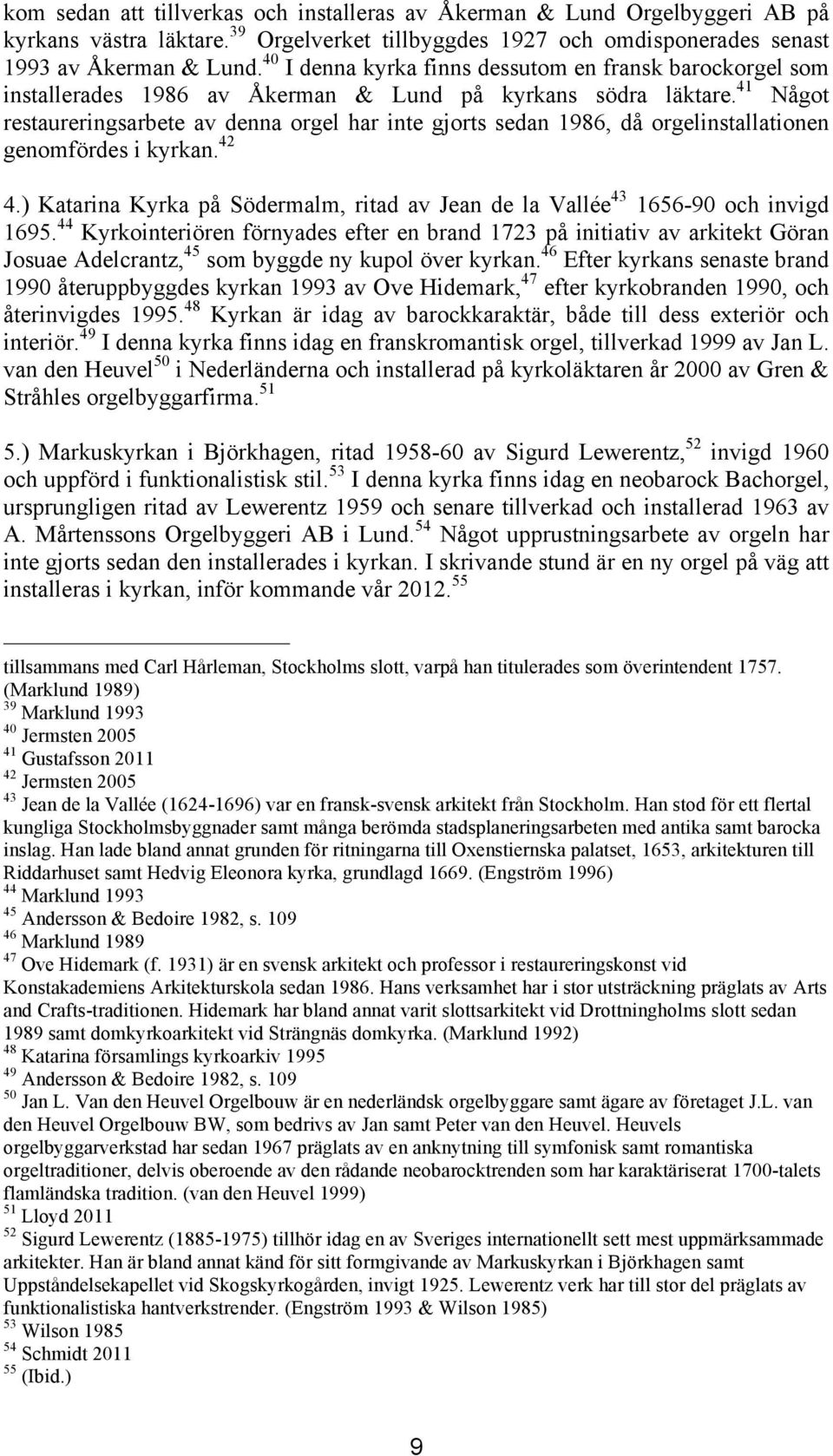 41 Något restaureringsarbete av denna orgel har inte gjorts sedan 1986, då orgelinstallationen genomfördes i kyrkan. 42 4.