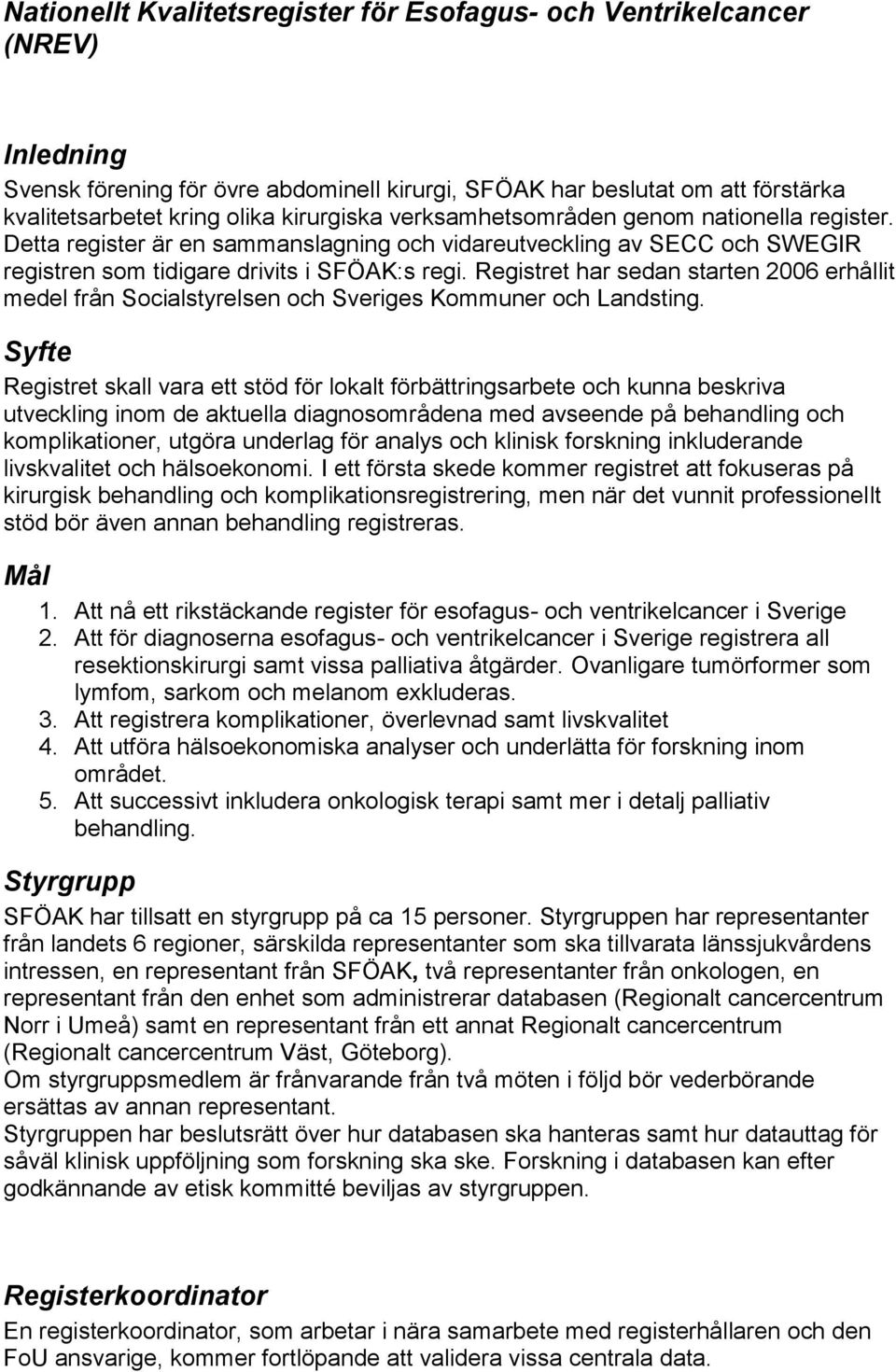 Registret har sedan starten 2006 erhållit medel från Socialstyrelsen och Sveriges Kommuner och Landsting.