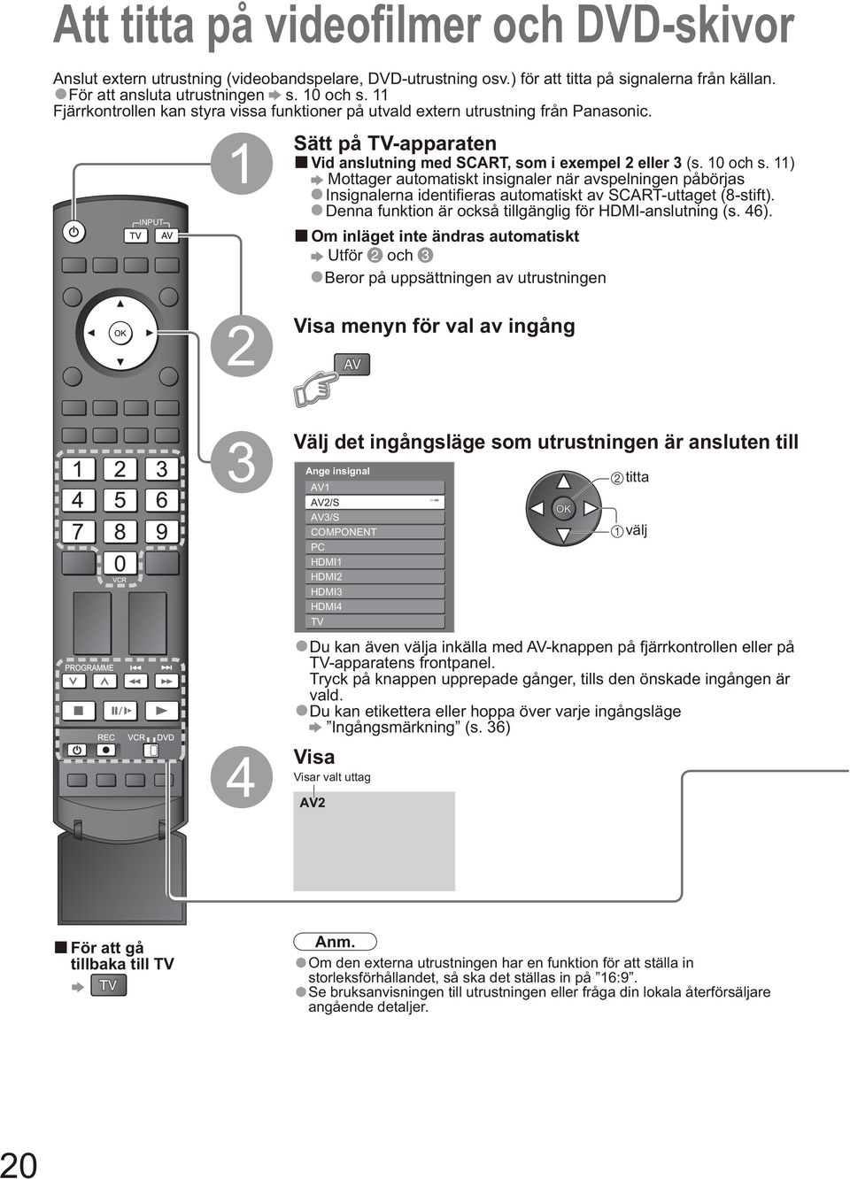 10 och s. 11) Mottager automatiskt insignaler när avspelningen påbörjas Insignalerna identifi eras automatiskt av SCART-uttaget (8-stift). Denna funktion är också tillgänglig för HDMI-anslutning (s.