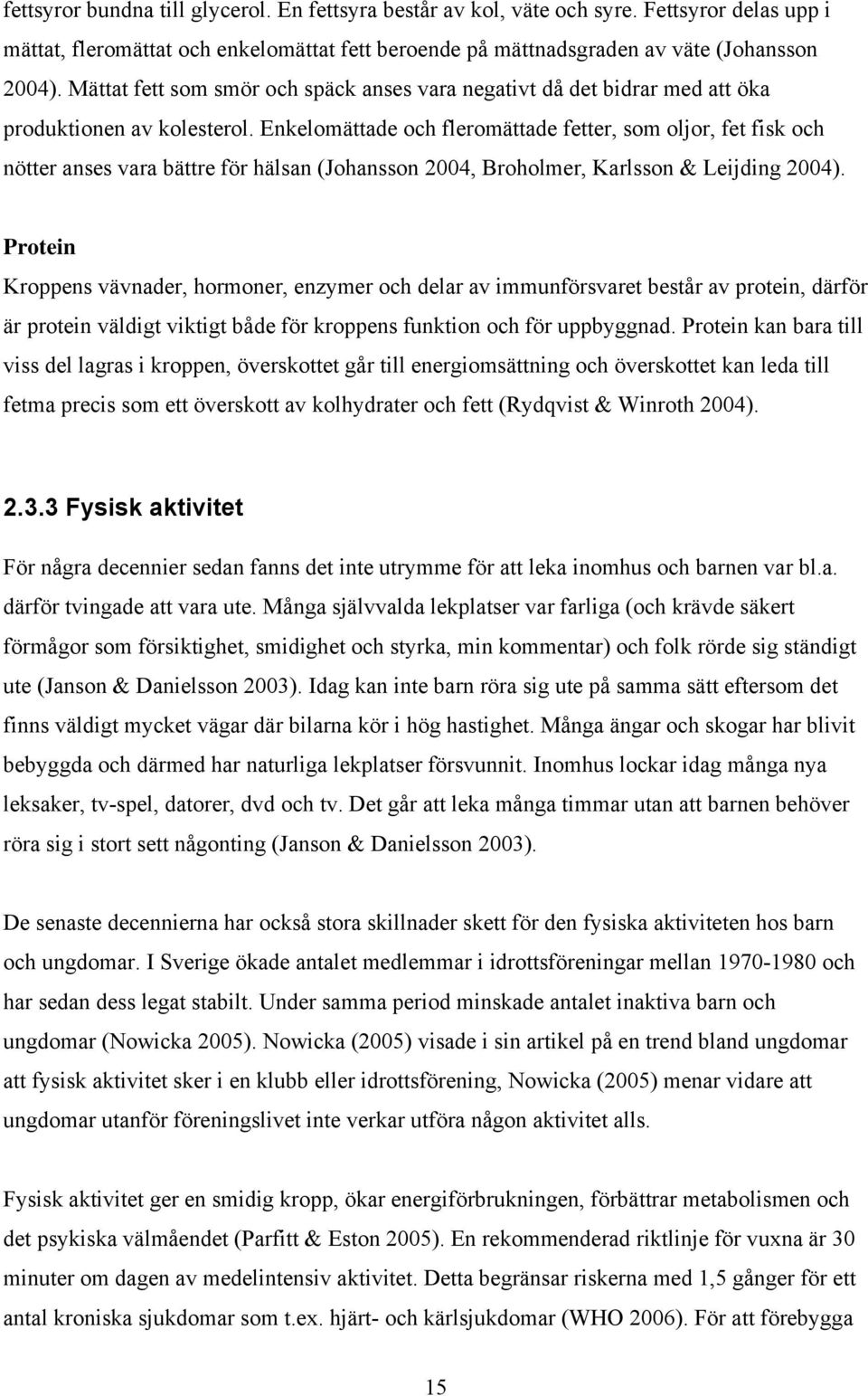 Enkelomättade och fleromättade fetter, som oljor, fet fisk och nötter anses vara bättre för hälsan (Johansson 2004, Broholmer, Karlsson & Leijding 2004).