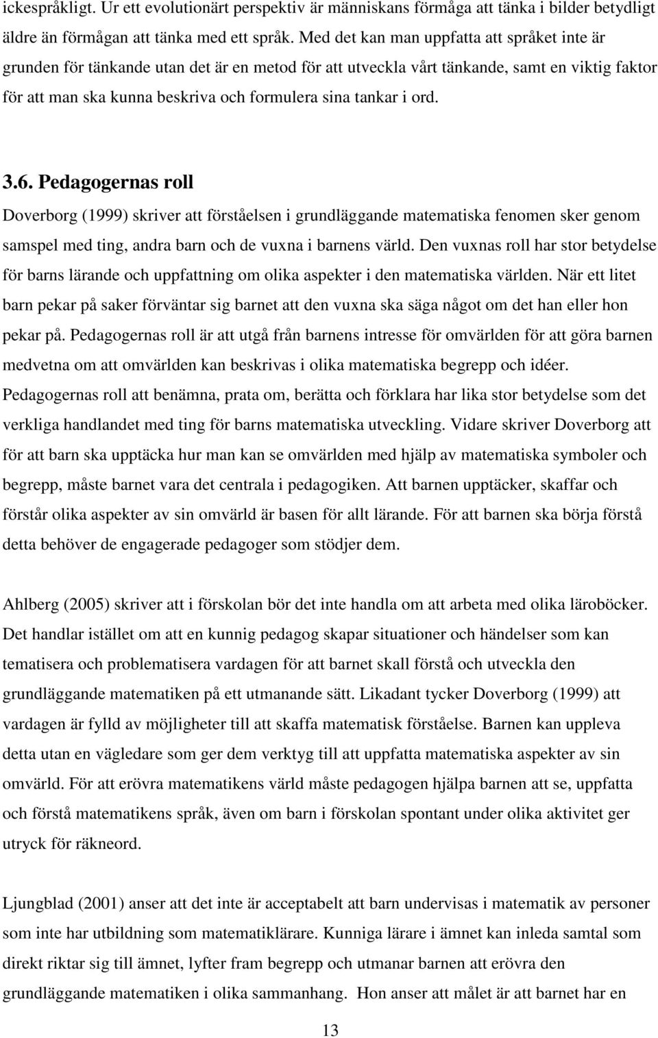 ord. 3.6. Pedagogernas roll Doverborg (1999) skriver att förståelsen i grundläggande matematiska fenomen sker genom samspel med ting, andra barn och de vuxna i barnens värld.