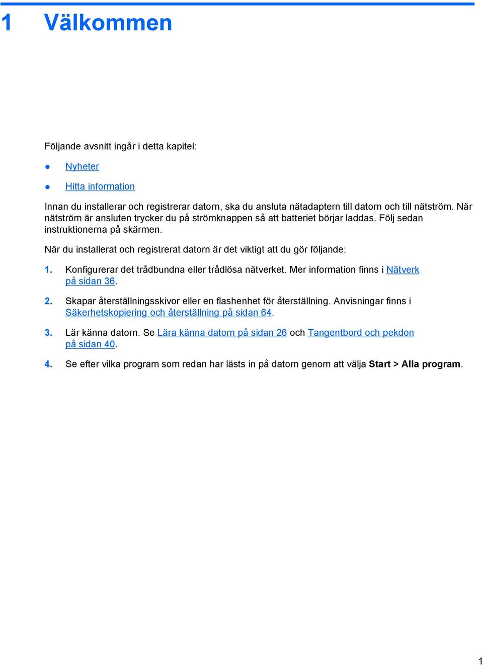När du installerat och registrerat datorn är det viktigt att du gör följande: 1. Konfigurerar det trådbundna eller trådlösa nätverket. Mer information finns i Nätverk på sidan 36. 2.