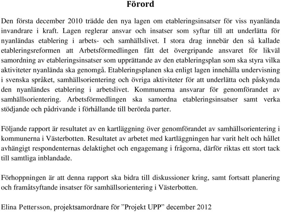 I stora drag innebär den så kallade etableringsreformen att Arbetsförmedlingen fått det övergripande ansvaret för likväl samordning av etableringsinsatser som upprättande av den etableringsplan som