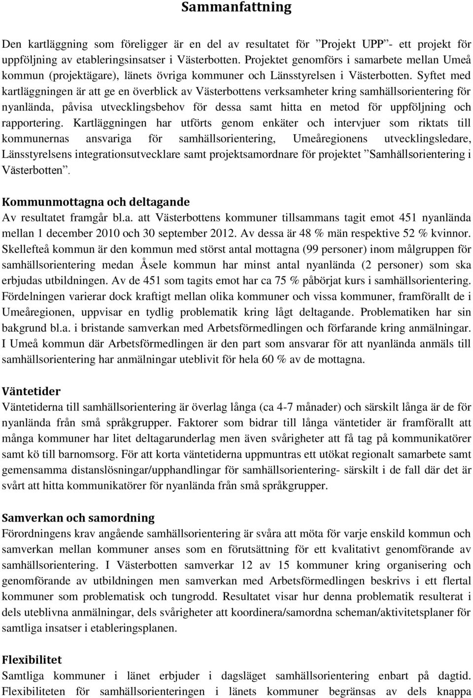 Syftet med kartläggningen är att ge en överblick av Västerbottens verksamheter kring samhällsorientering för nyanlända, påvisa utvecklingsbehov för dessa samt hitta en metod för uppföljning och