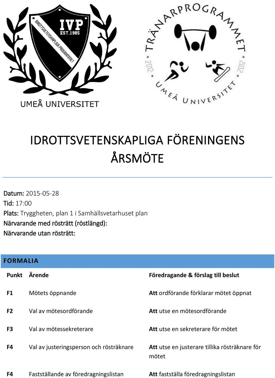 öppnat F2 Val av mötesordförande Att utse en mötesordförande F3 Val av mötessekreterare Att utse en sekreterare för mötet F4 Val av