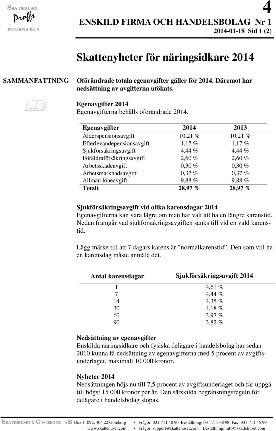 Egenavgifter 2014 2013 Ålderspensionsavgift 10,21 % 10,21 % Efterlevandepensionsavgift 1,17 % 1,17 % Sjukförsäkringsavgift 4,44 % 4,44 % Föräldraförsäkringsavgift 2,60 % 2,60 % Arbetsskadeavgift 0,30